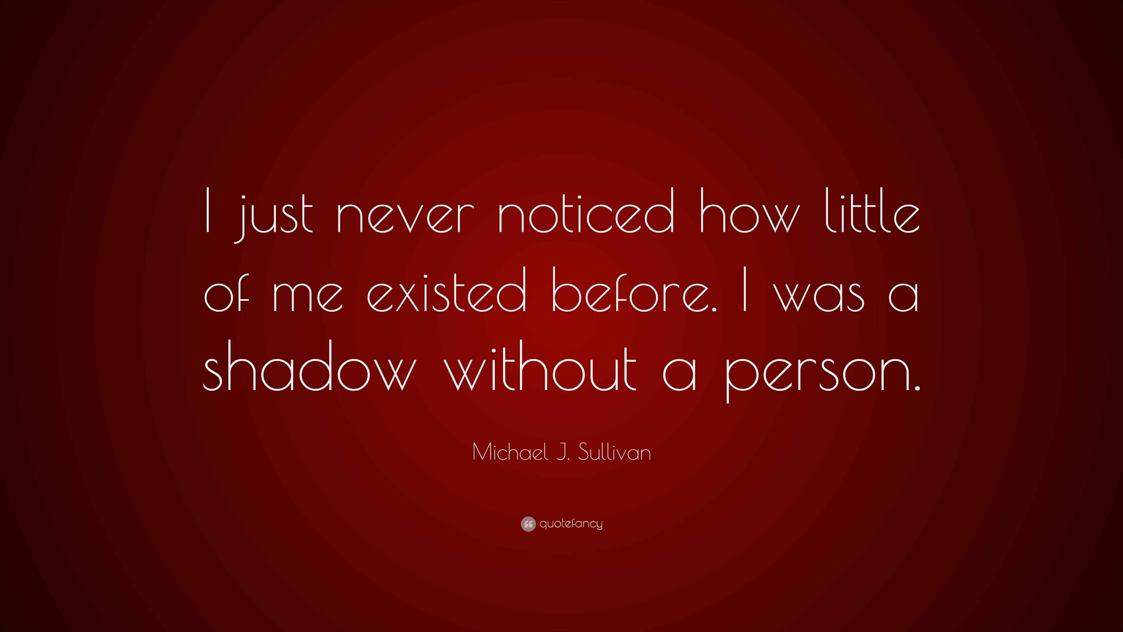 Michael J. Sullivan Quote “I just never noticed how little of me existed before. I was a shadow