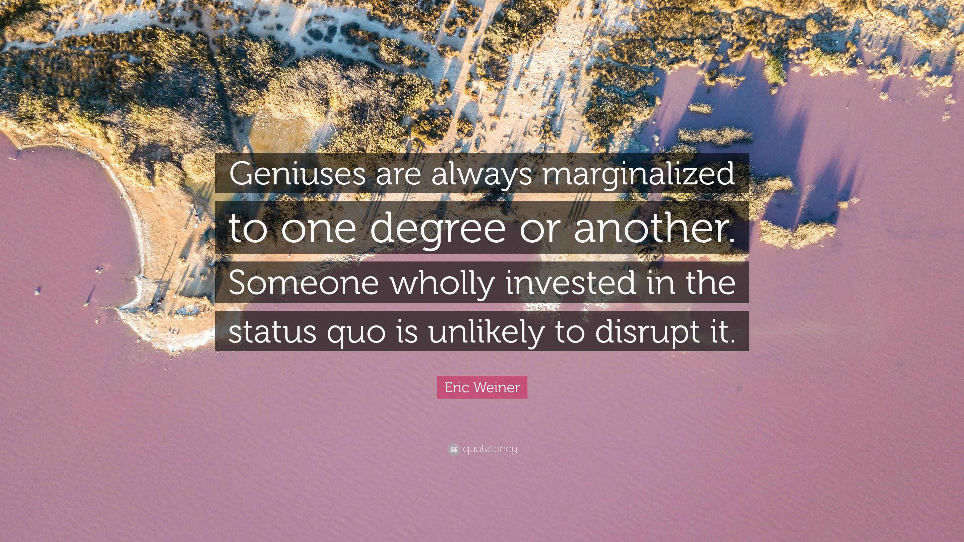 Marginal Quotes Eric Weiner Quote: “Geniuses are always marginalized to one degree or ...