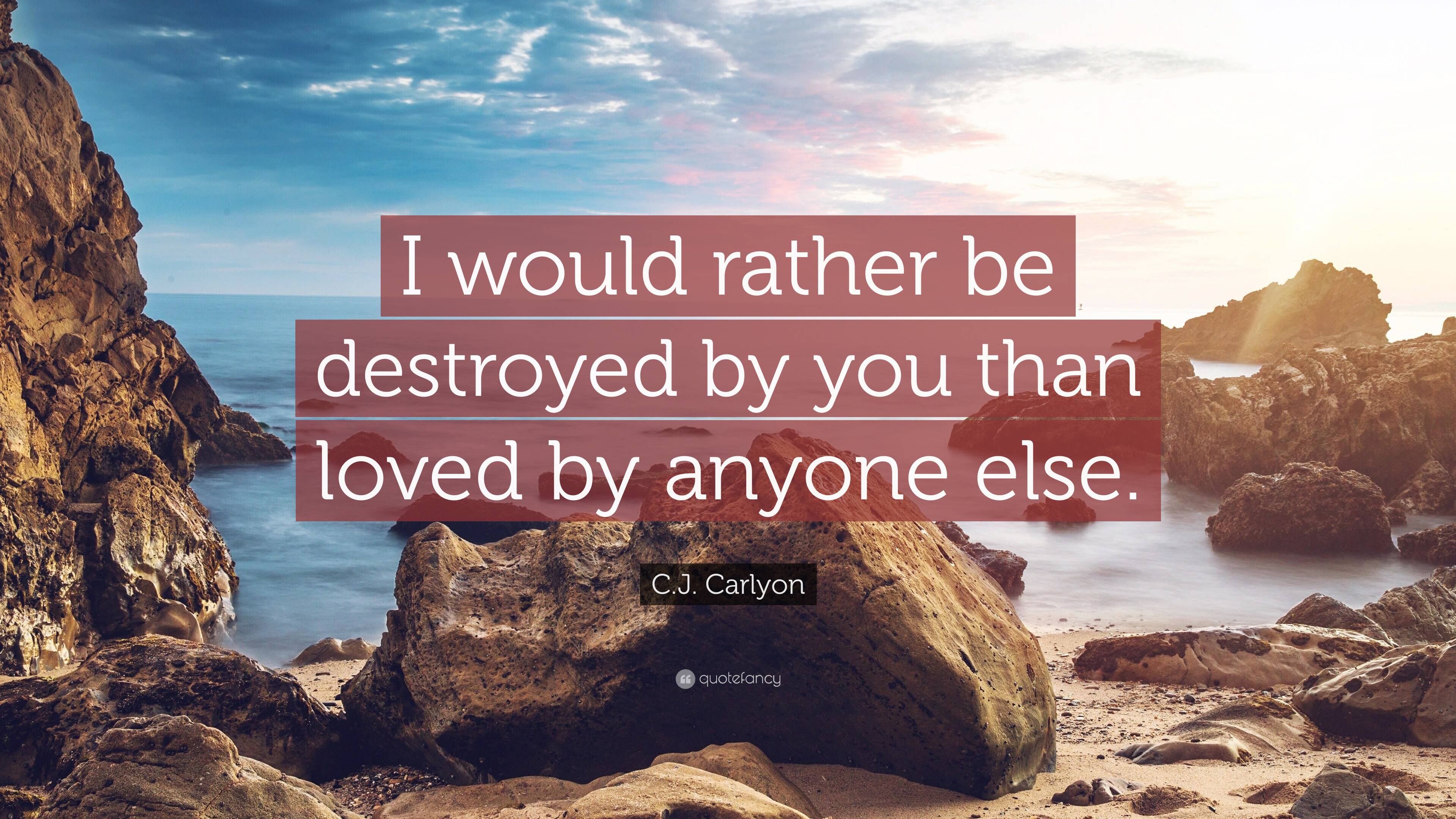 C.J. Carlyon Quote: “I would rather be destroyed by you than loved by ...