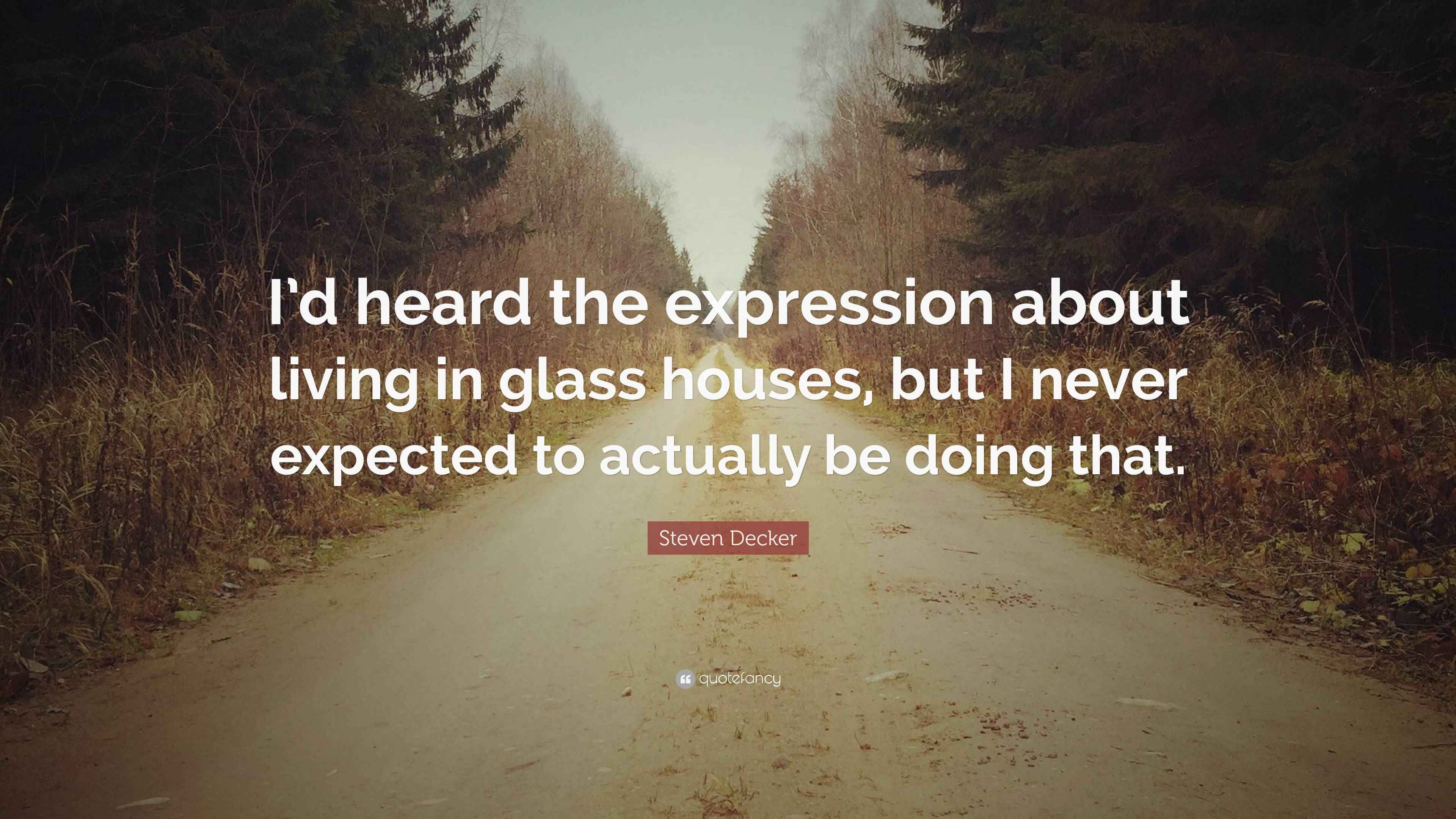 Steven Decker Quote “I’d heard the expression about living in glass
