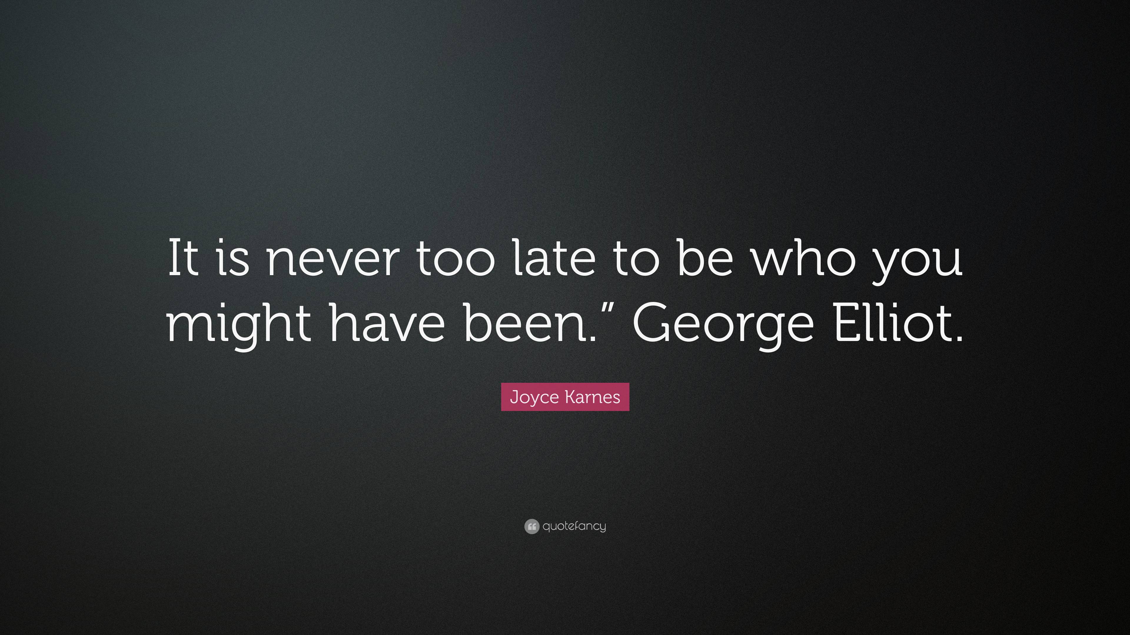 Joyce Karnes Quote: “It is never too late to be who you might have been ...