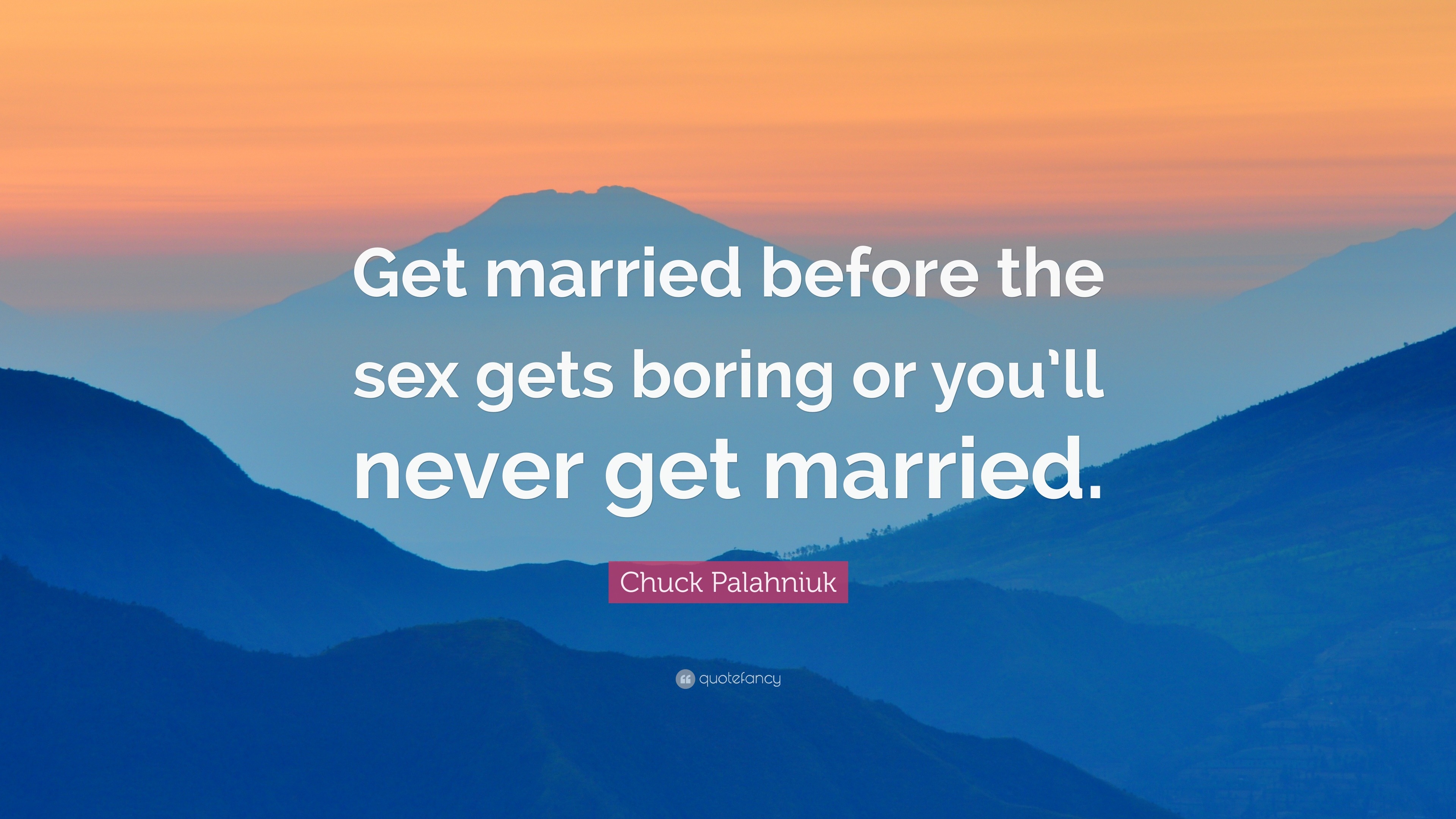 Chuck Palahniuk Quote “Get married before the sex gets boring or youll never get married.” photo