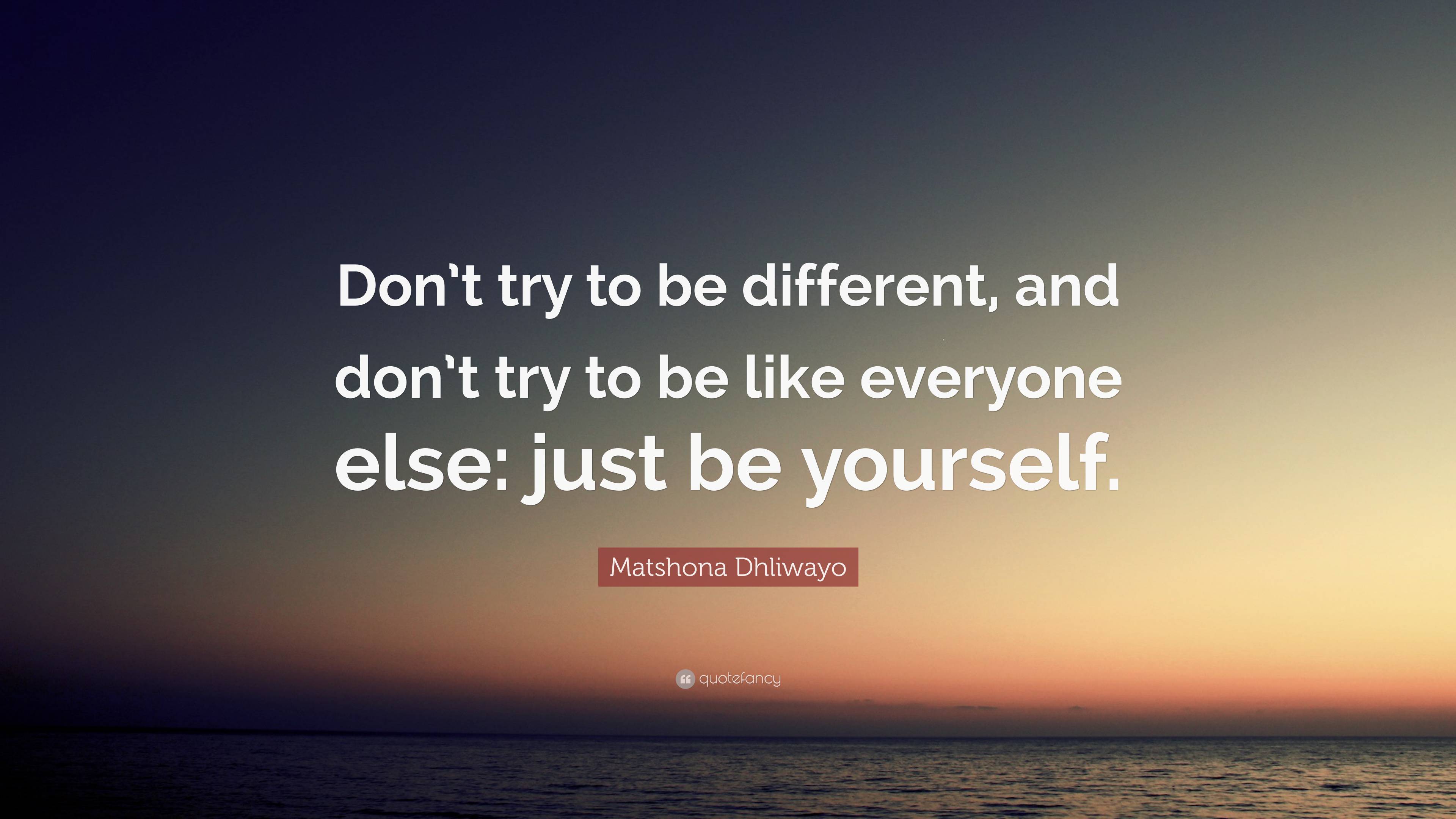 Matshona Dhliwayo Quote: “Don’t try to be different, and don’t try to ...