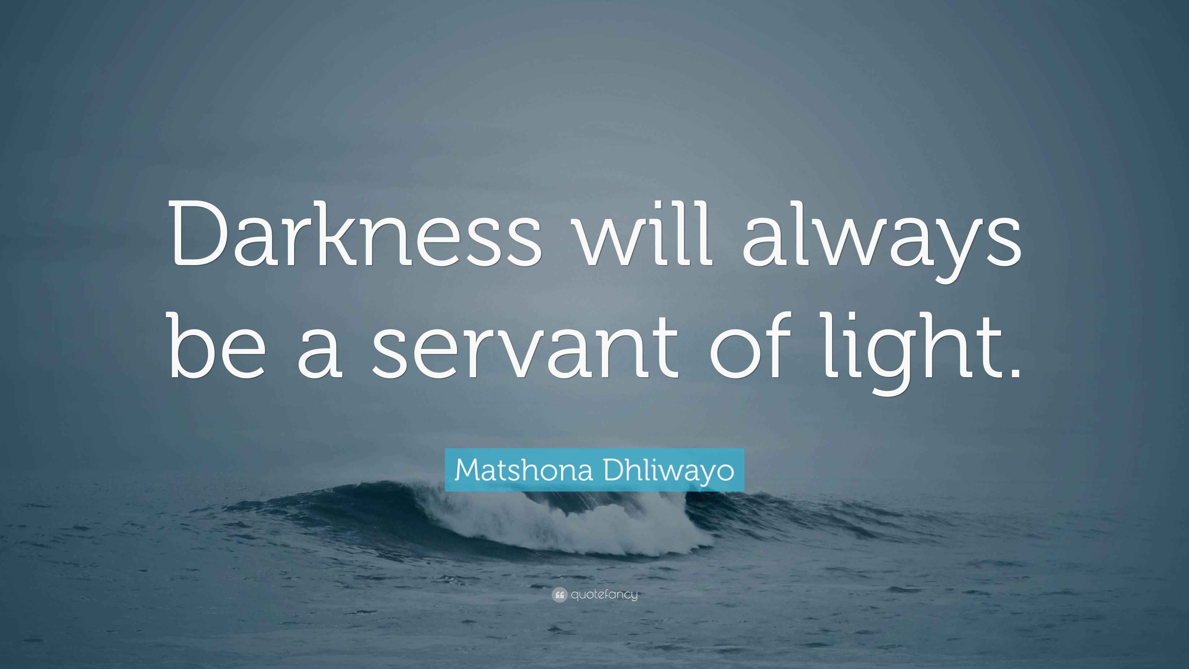 Matshona Dhliwayo Quote “Darkness will always be a servant of light.”