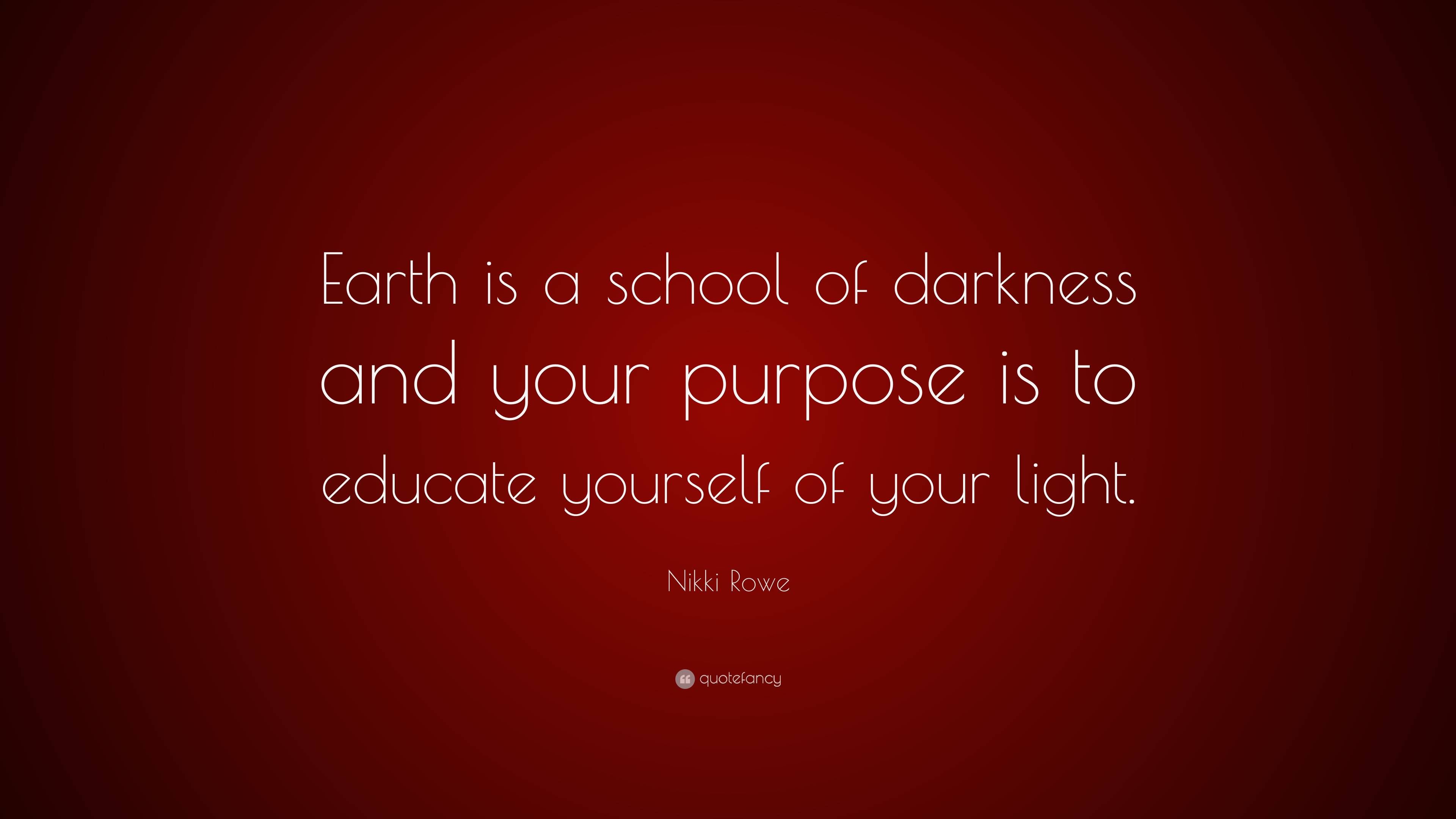 Nikki Rowe Quote: “Earth is a school of darkness and your purpose is to ...