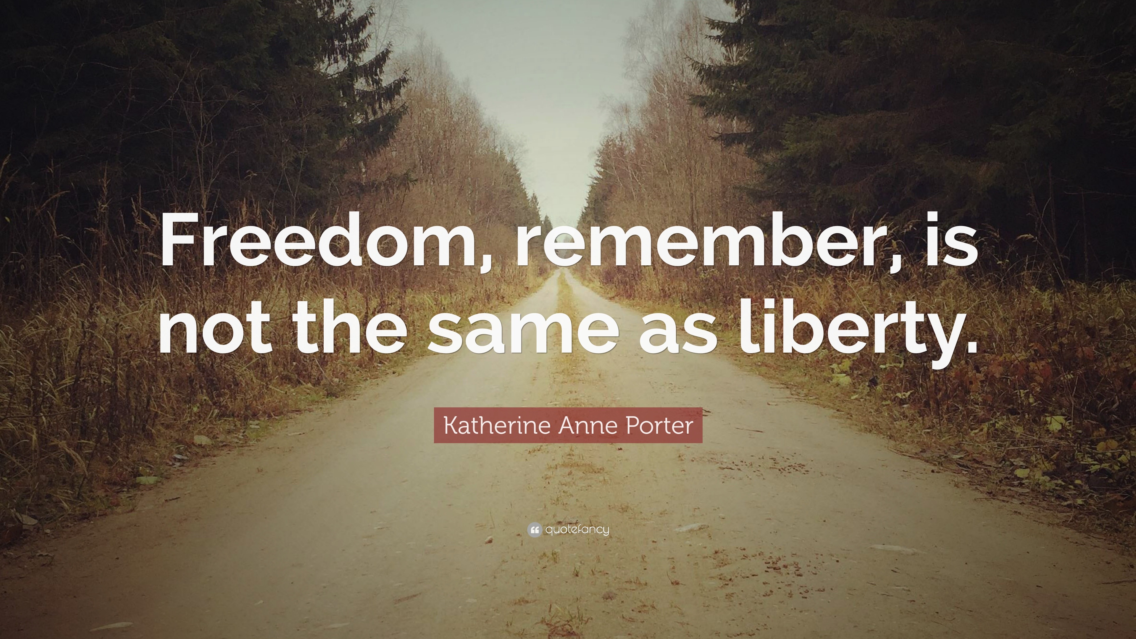 Katherine Anne Porter Quote: “Freedom, remember, is not the same as ...