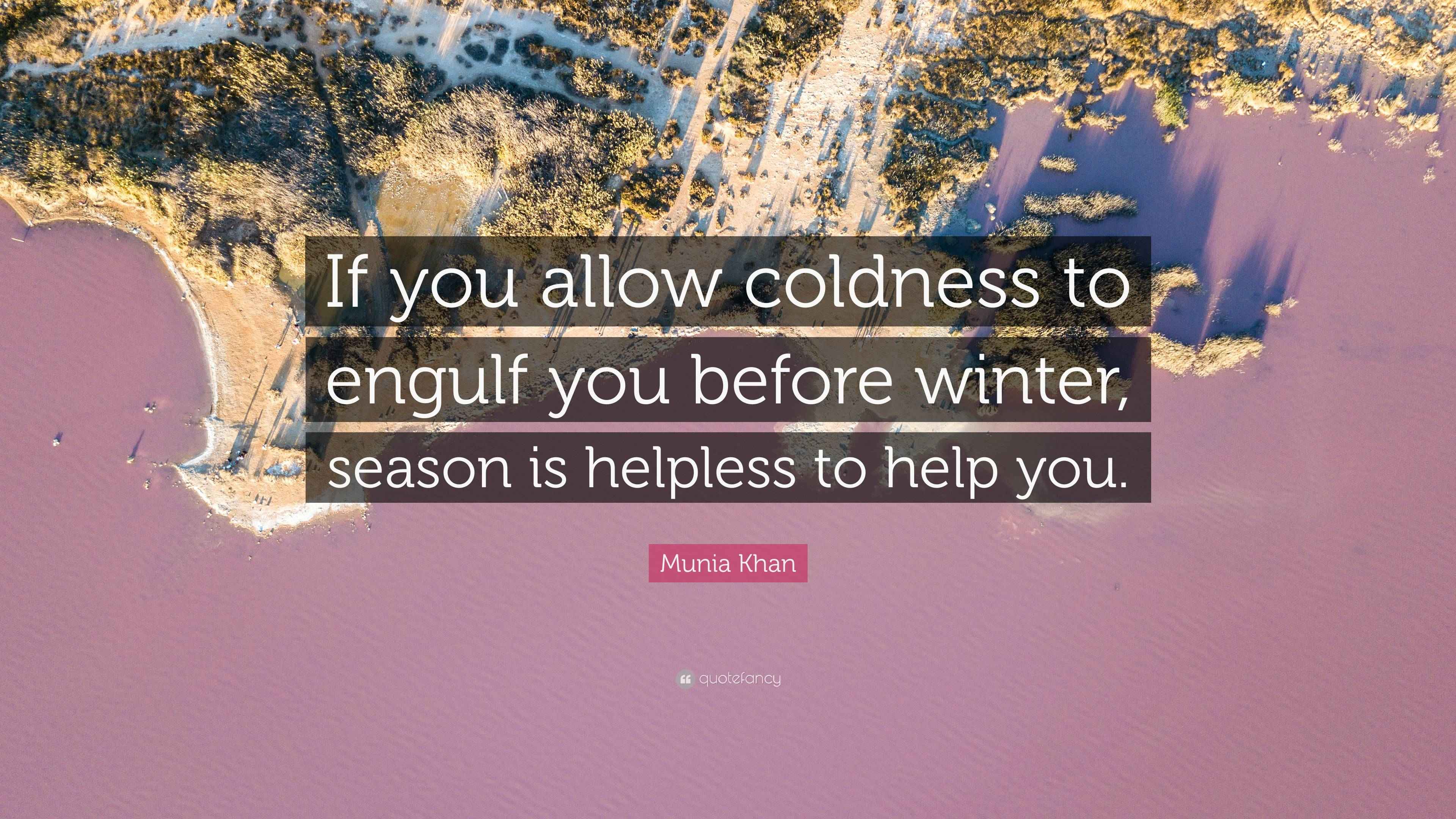 Munia Khan Quote: “If you allow coldness to engulf you before winter ...