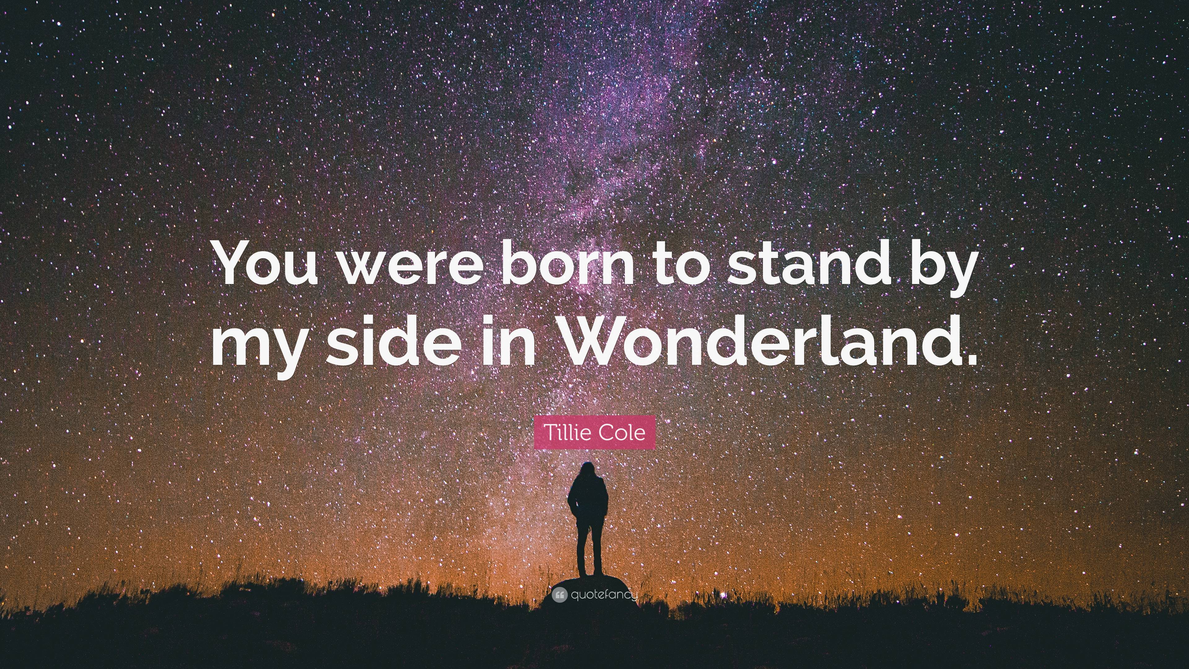 tillie-cole-quote-you-were-born-to-stand-by-my-side-in-wonderland