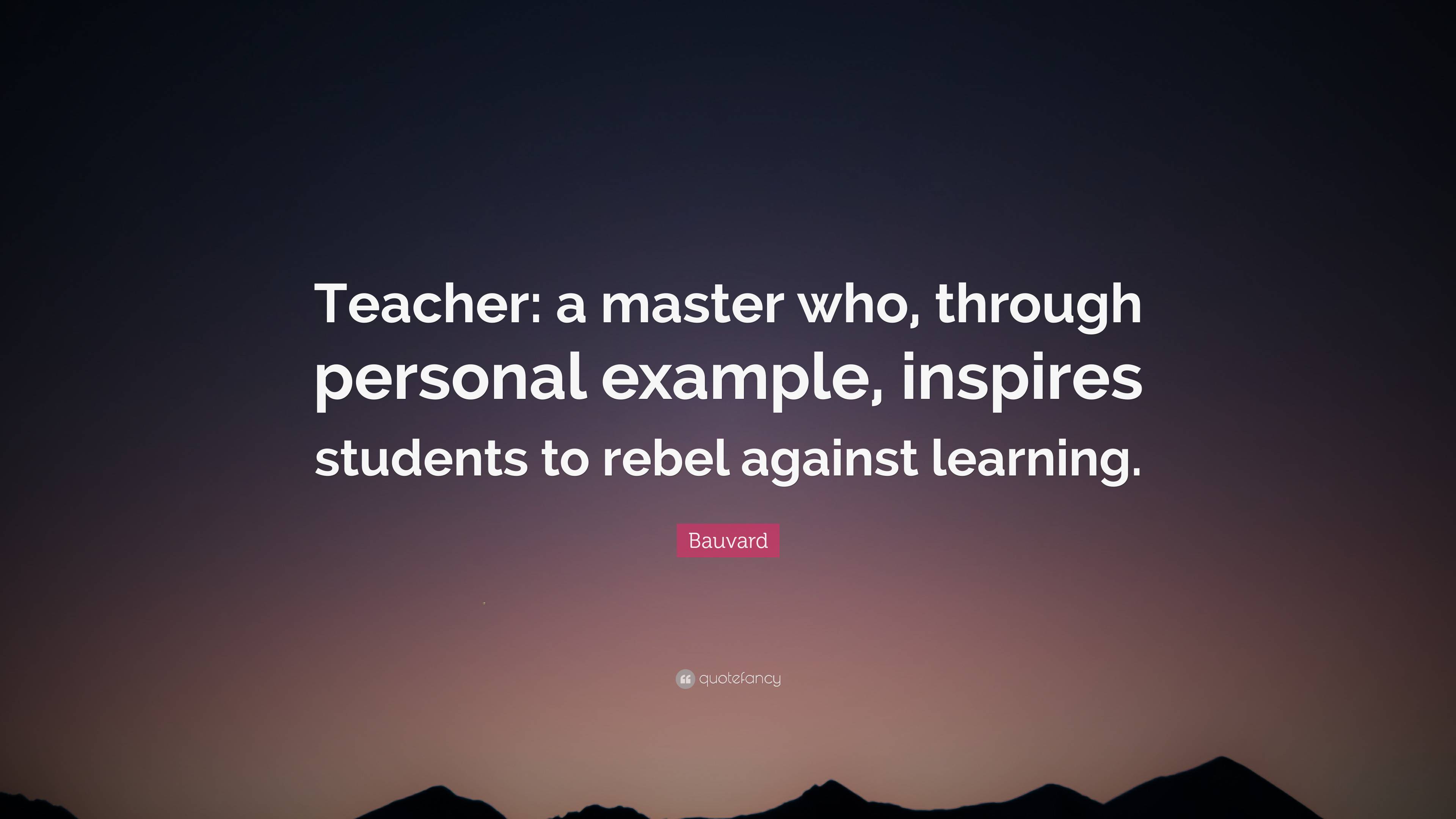 Bauvard Quote: “Teacher: a master who, through personal example ...