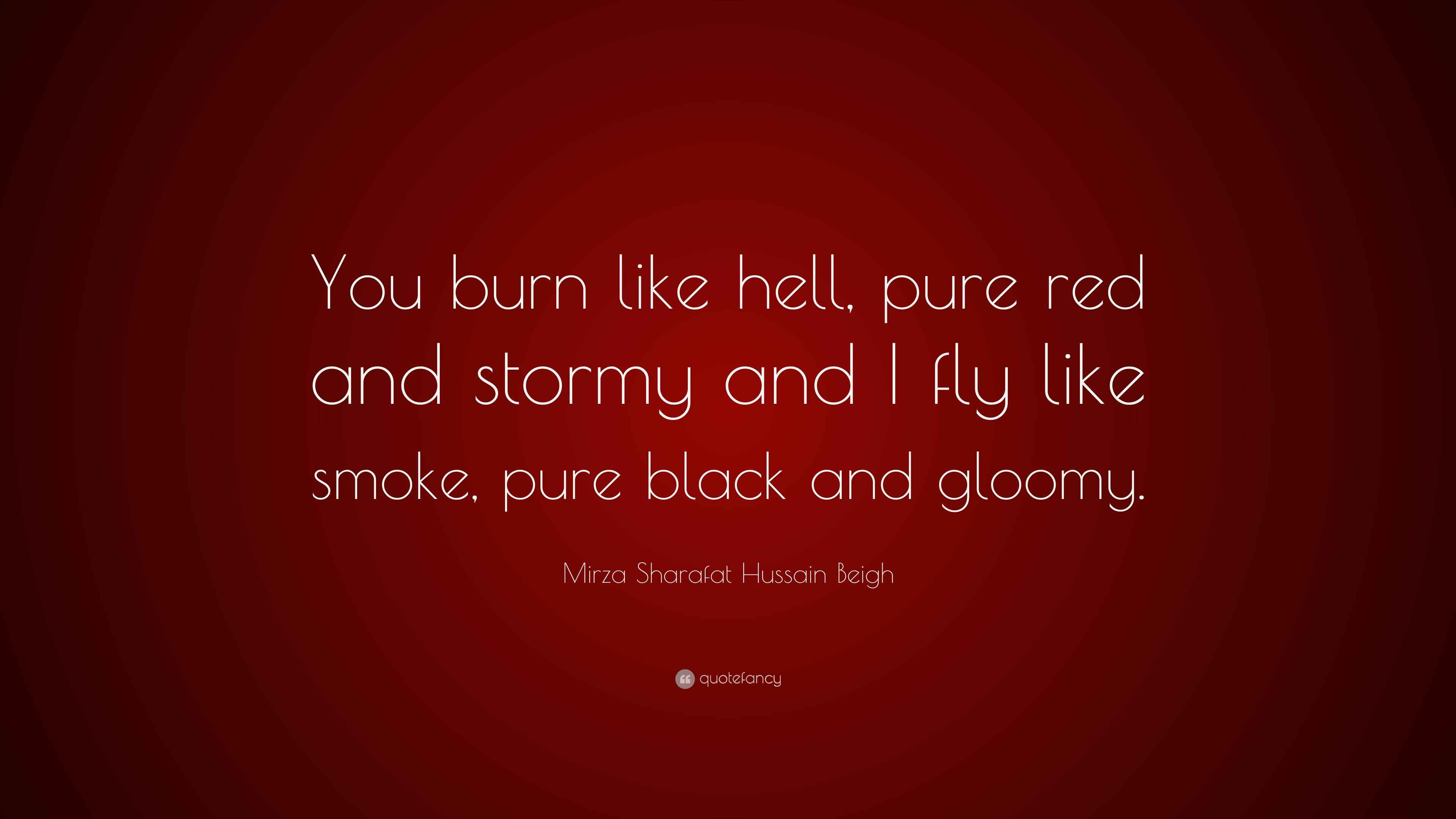 Mirza Sharafat Hussain Beigh Quote “You burn like hell, pure red and