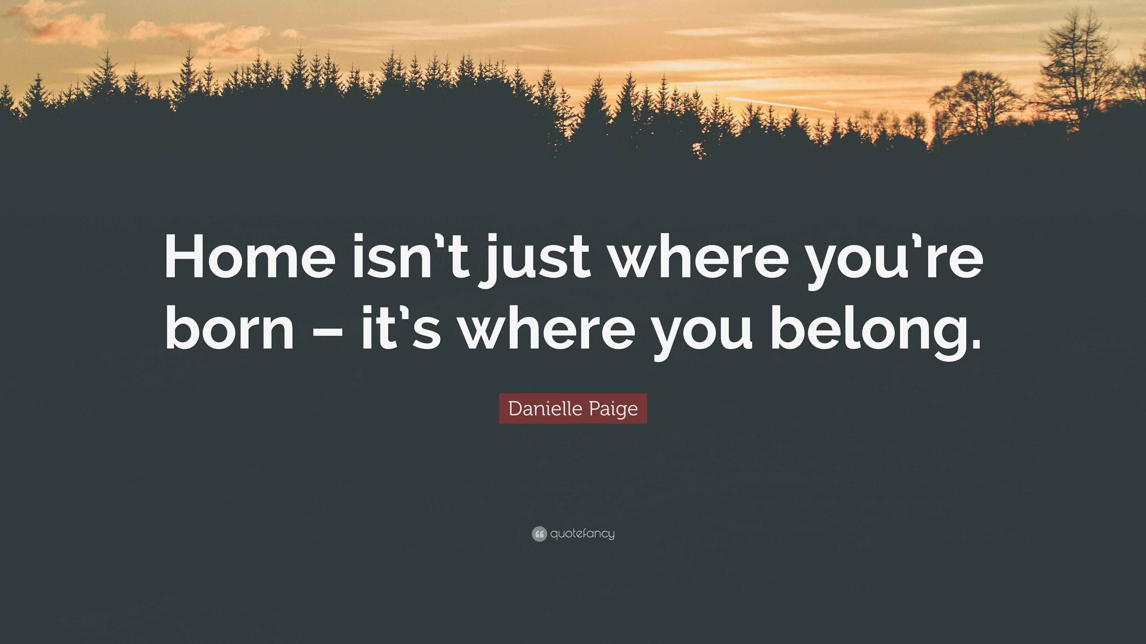 Danielle Paige Quote “Home isn’t just where you’re born it’s where you belong.”