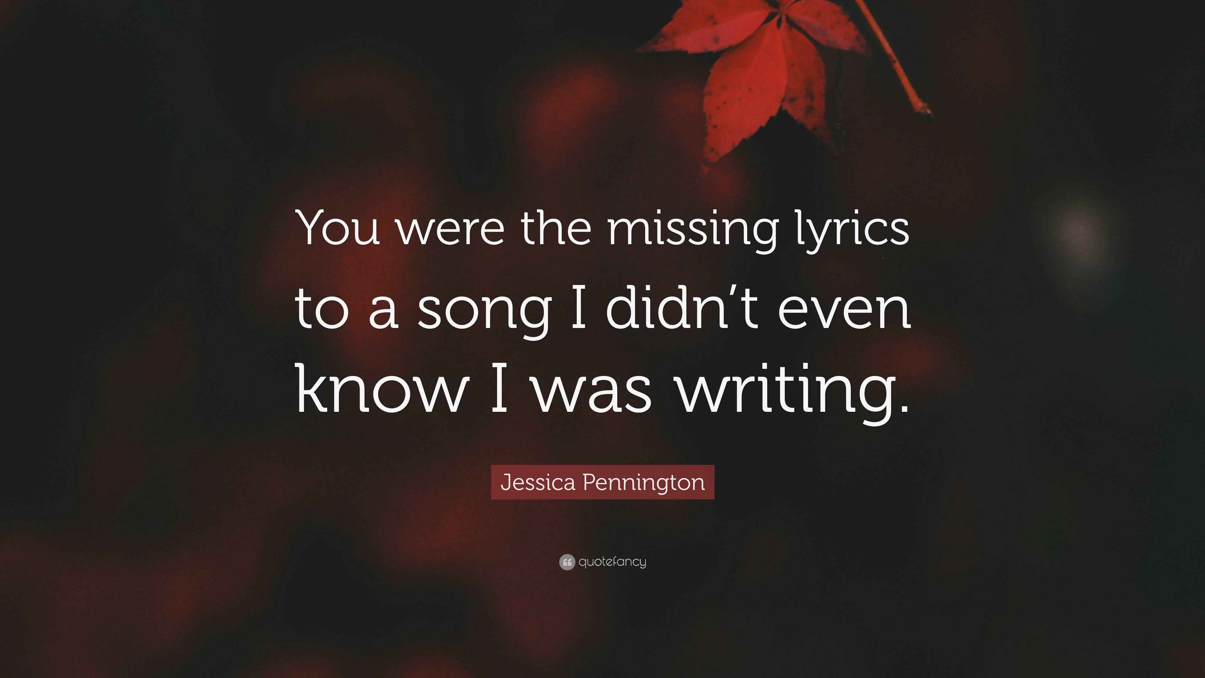 Jessica Pennington Quote: “You were the missing lyrics to a song I didn ...