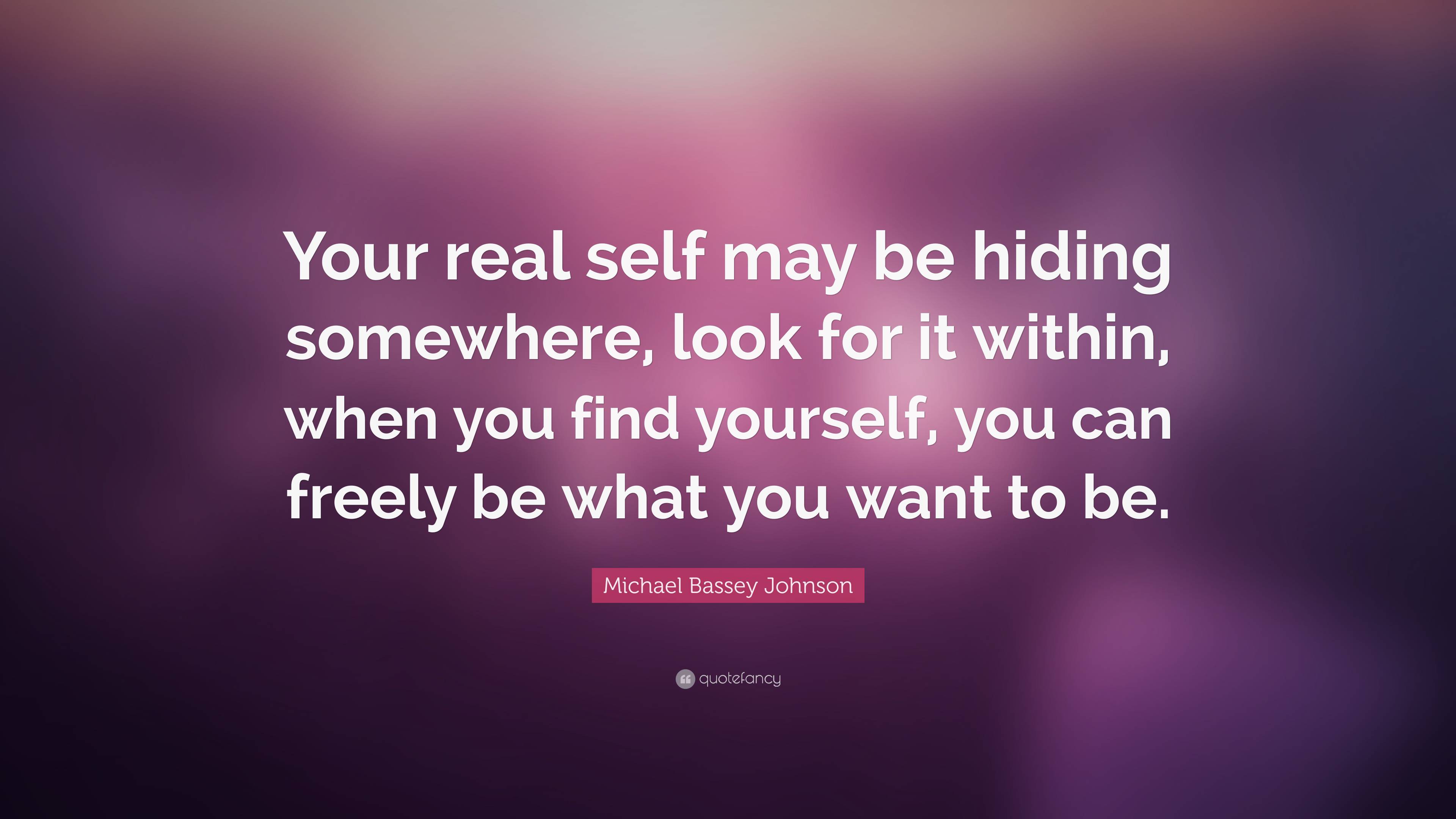 Michael Bassey Johnson Quote: “Your real self may be hiding somewhere ...