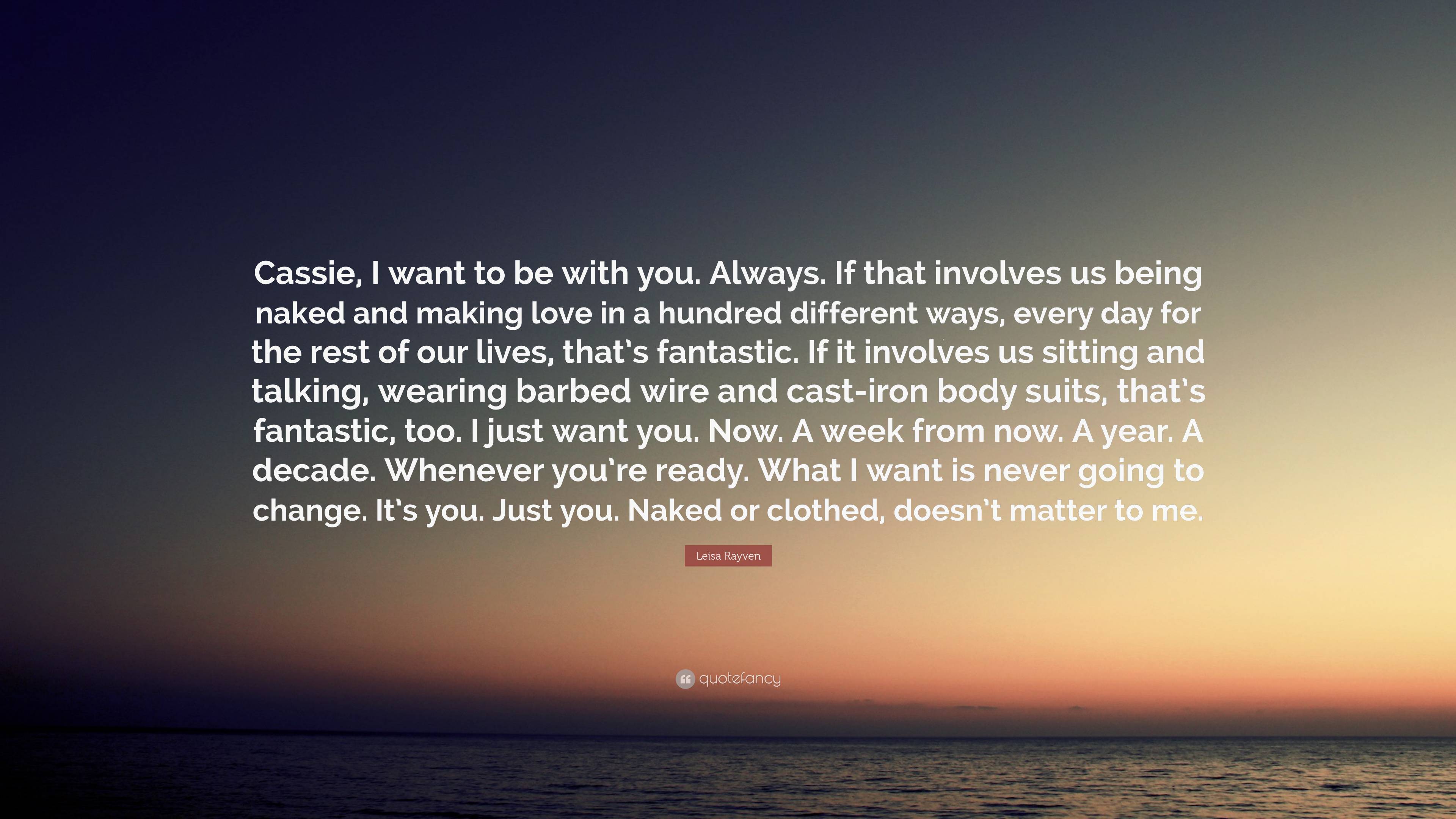 Leisa Rayven Quote: “Cassie, I want to be with you. Always. If that  involves us being naked and making love in a hundred different ways,  ever...”