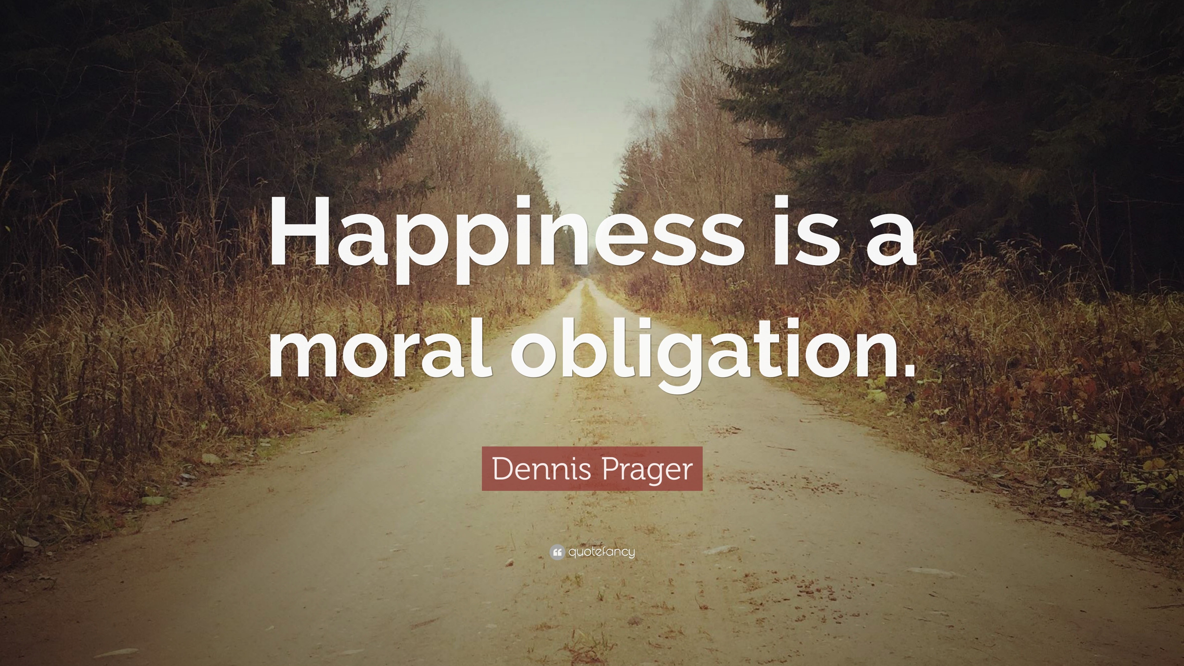 Dennis Prager Quote: “Happiness is a moral obligation.”