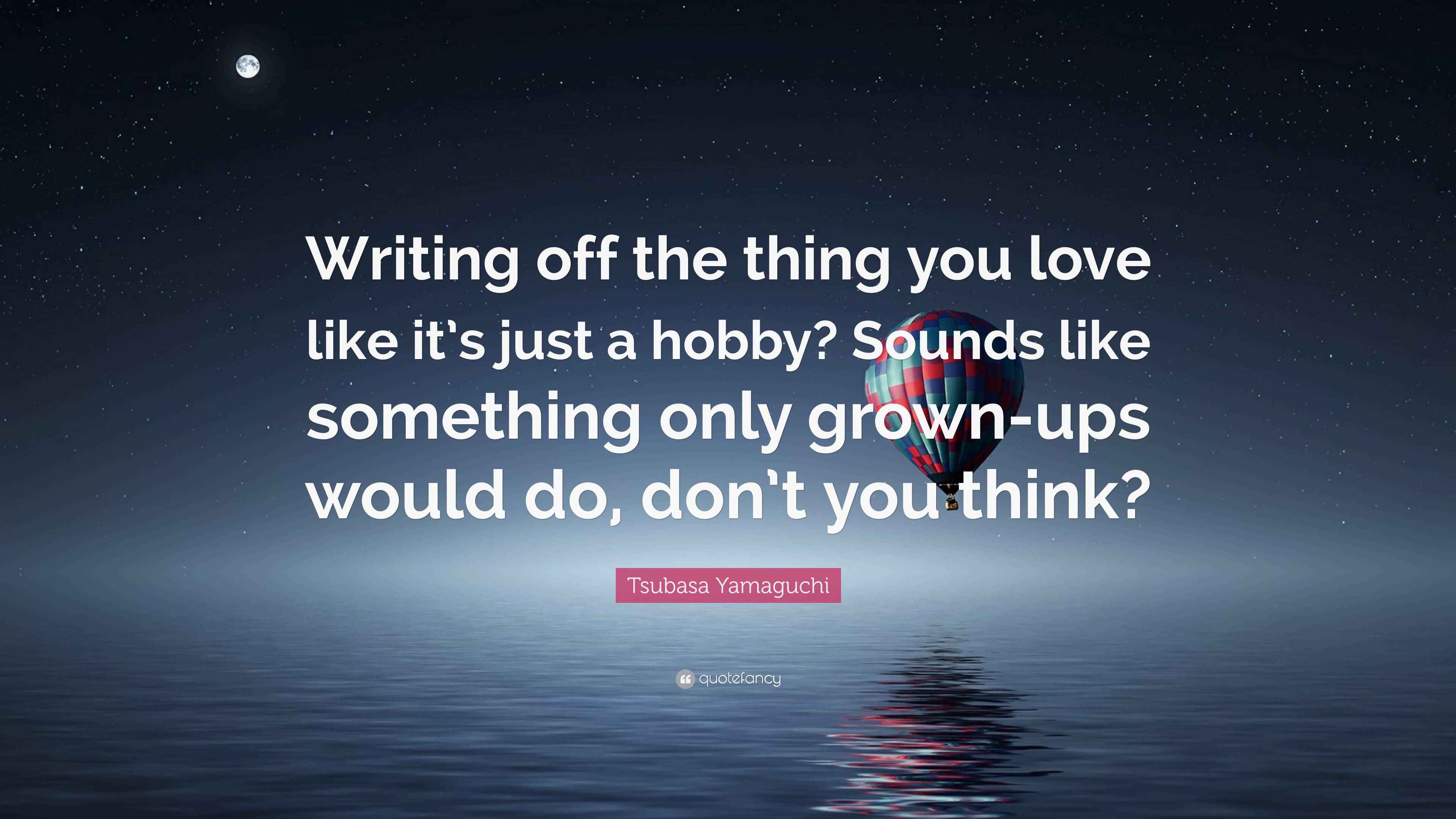 Tsubasa Yamaguchi Quote “Writing off the thing you love like it’s just