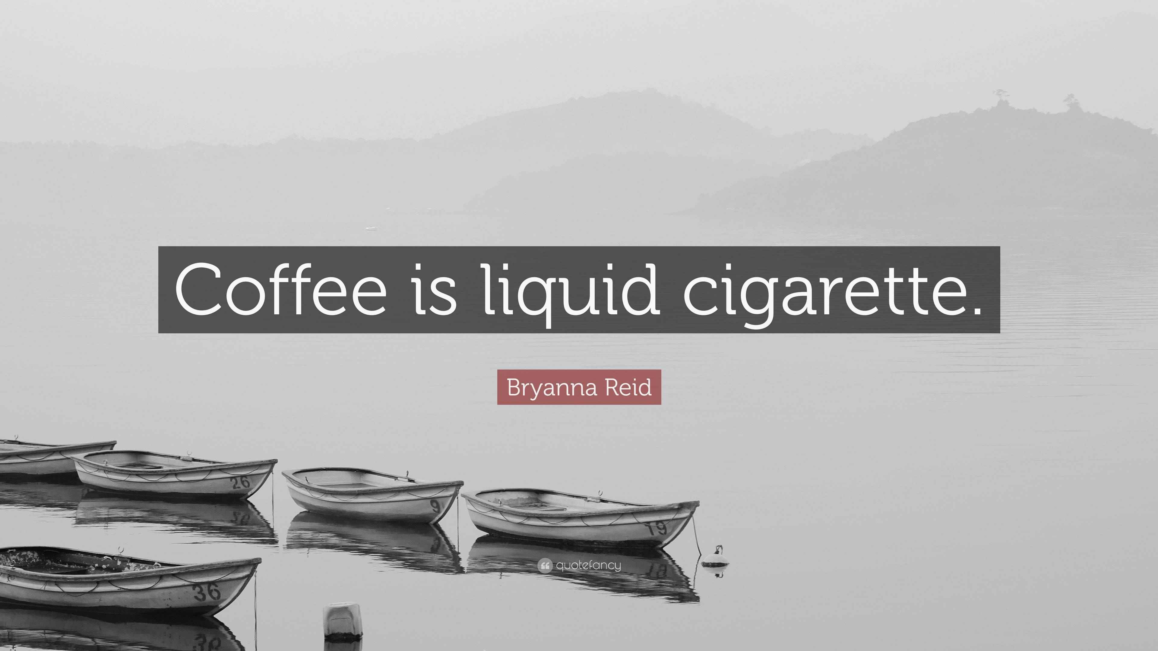 Bryanna Reid Quote “Coffee is liquid cigarette.”