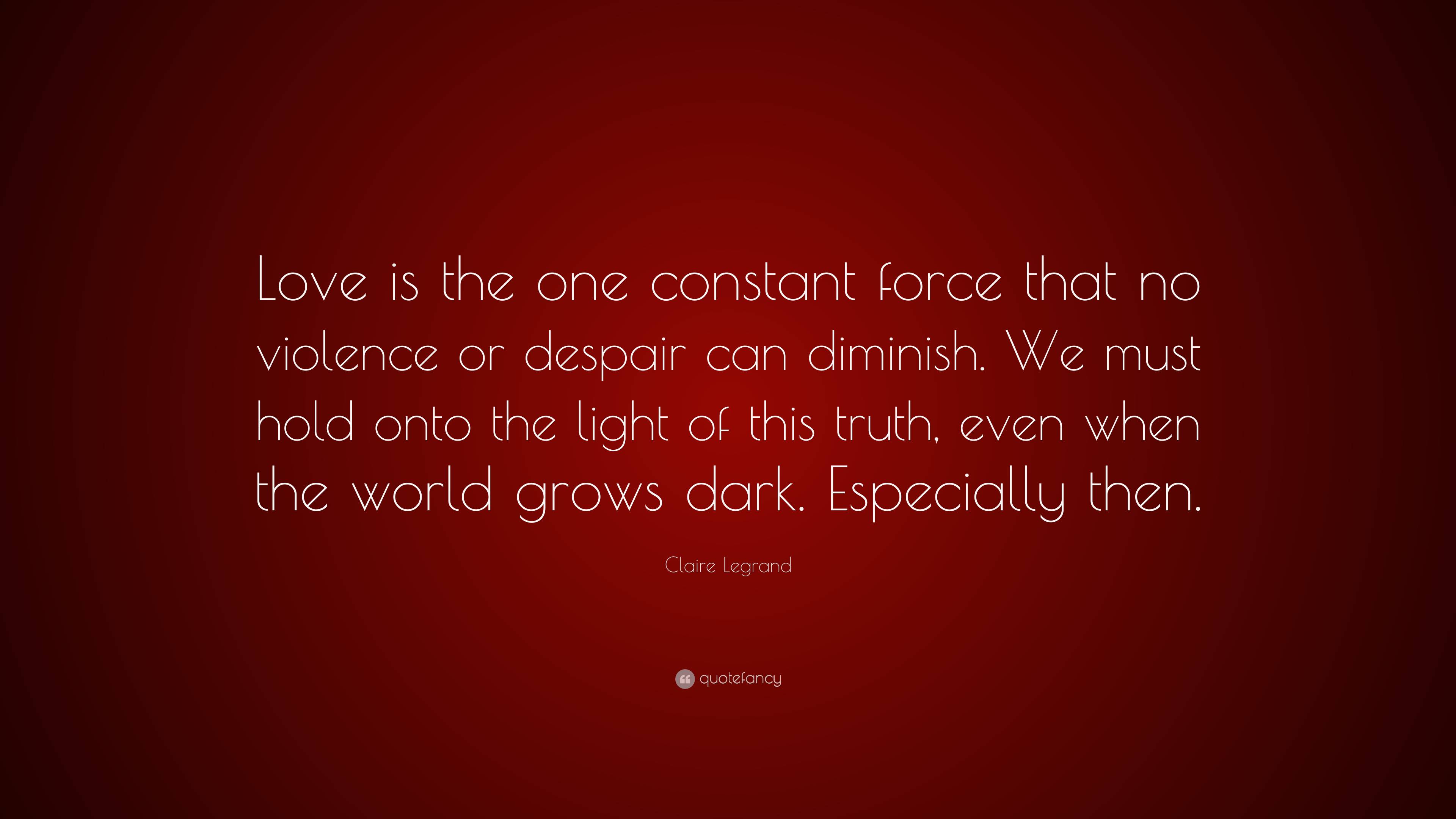 Claire Legrand Quote: “Love is the one constant force that no violence ...