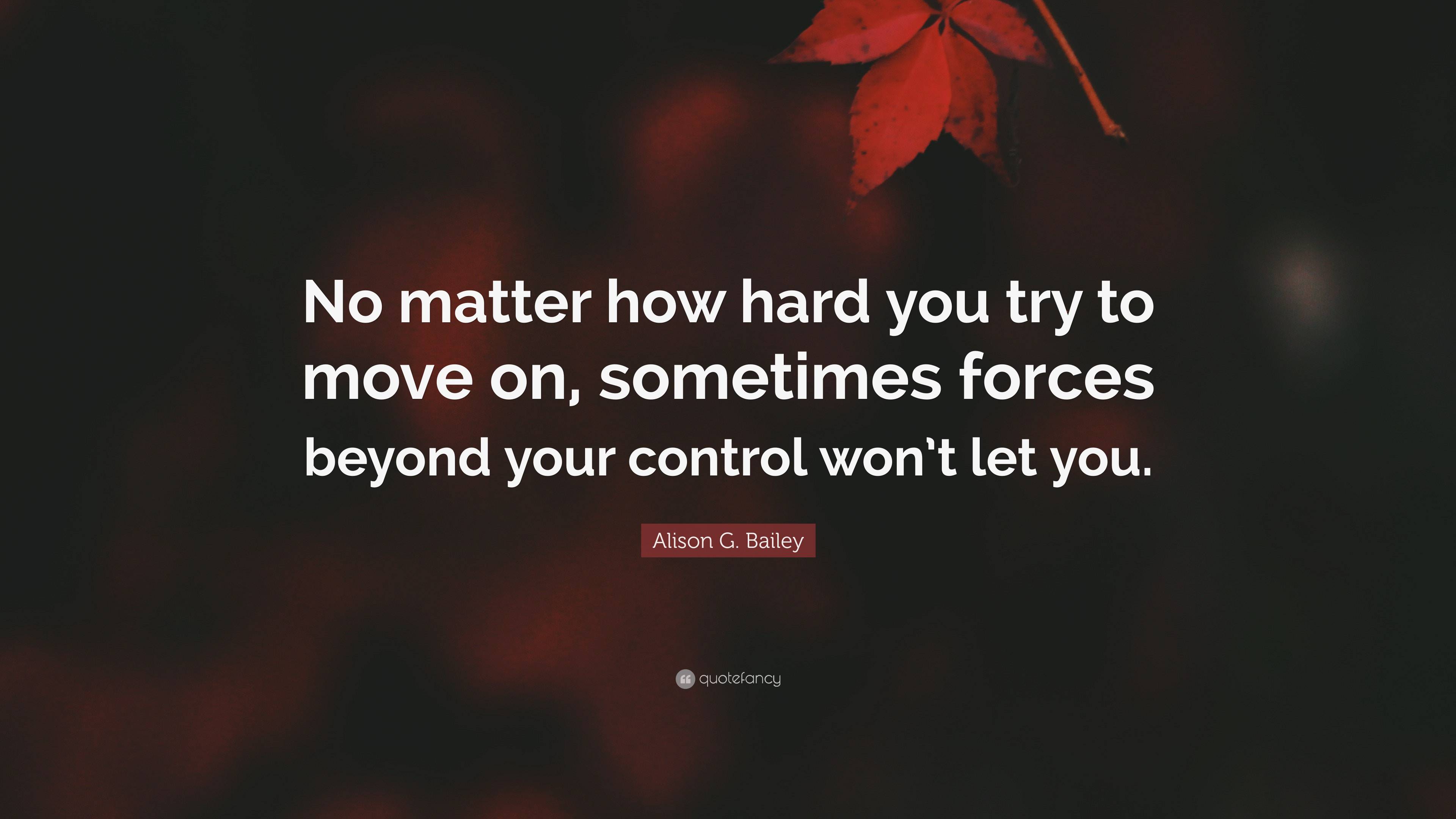 Alison G. Bailey Quote: “No Matter How Hard You Try To Move On ...