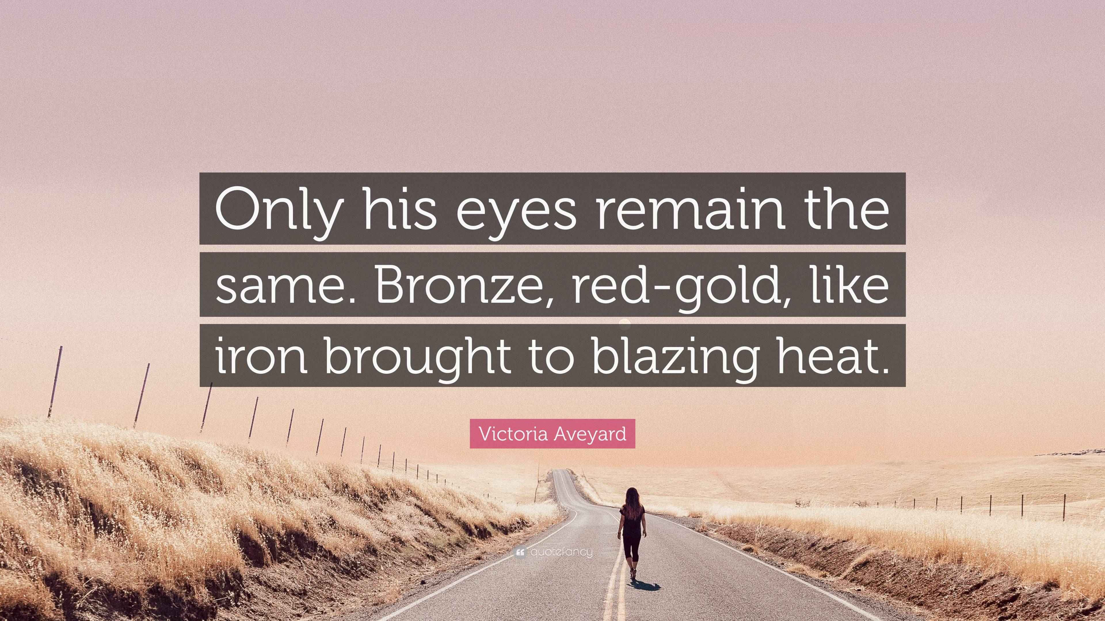 Victoria Aveyard Quote “Only his eyes remain the same. Bronze, red