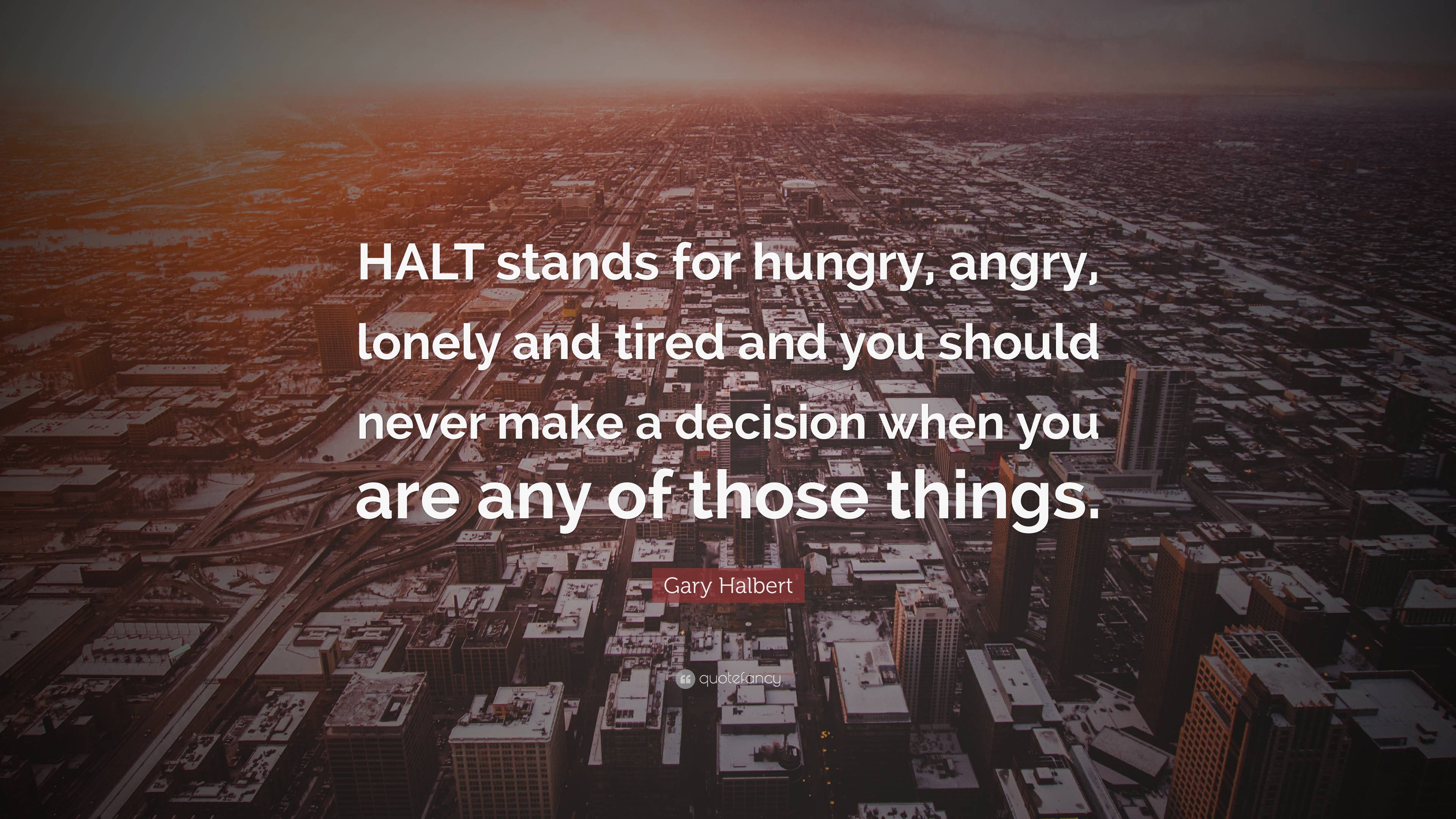 Gary Halbert Quote: “HALT stands for hungry, angry, lonely and tired ...