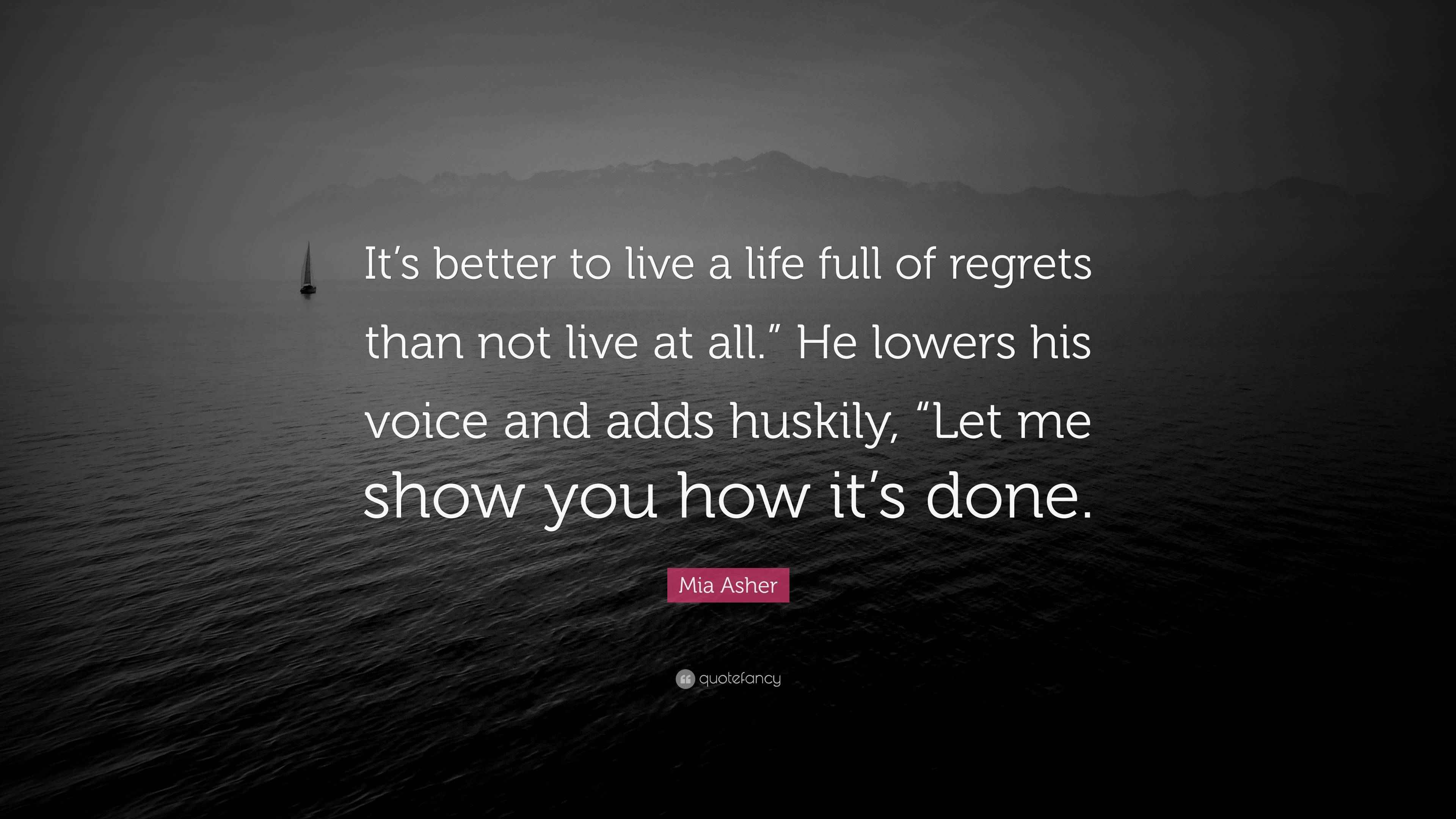 Mia Asher Quote “It’s better to live a life full of regrets than not