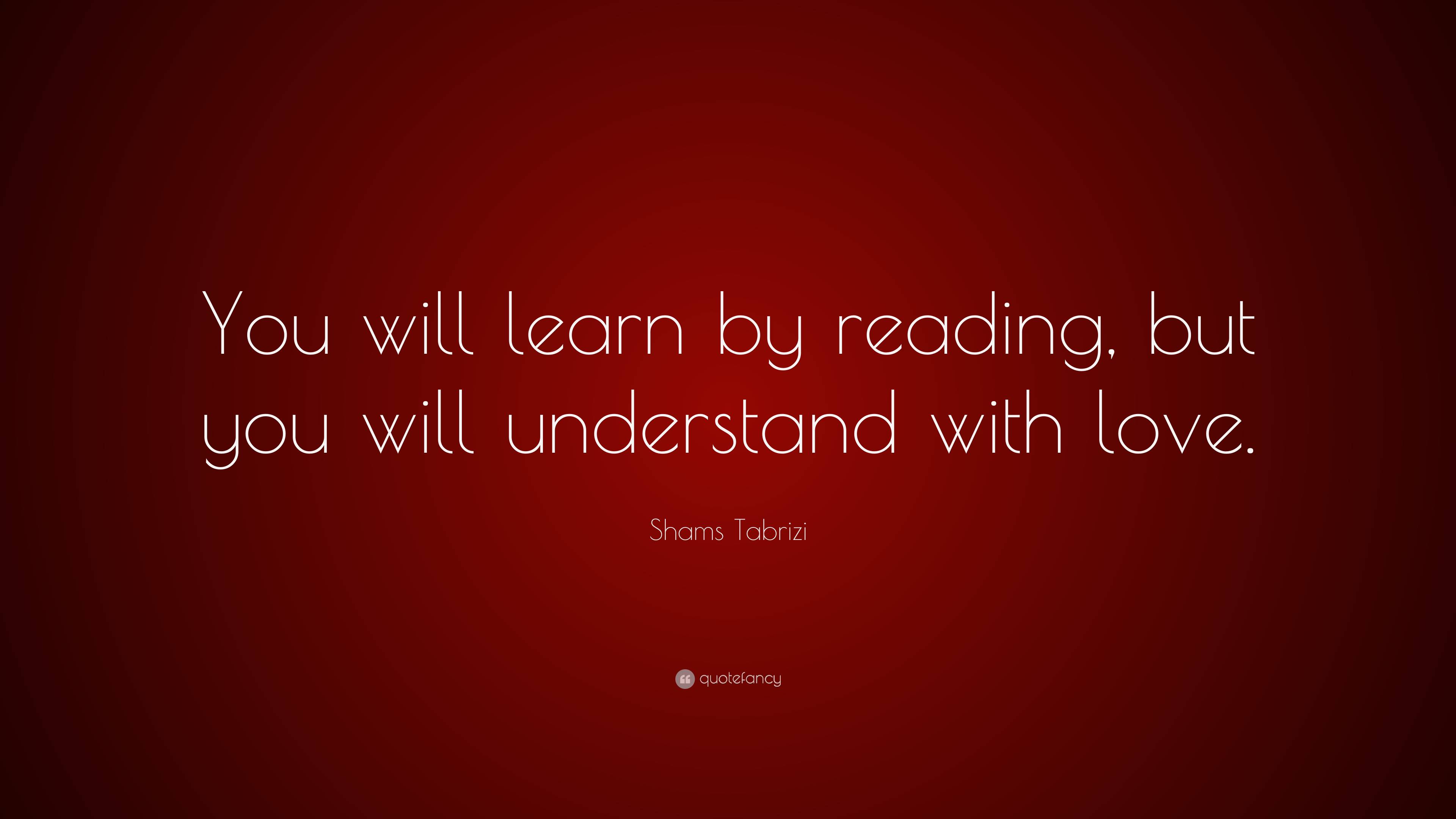 Shams Tabrizi Quote: “You will learn by reading, but you will ...