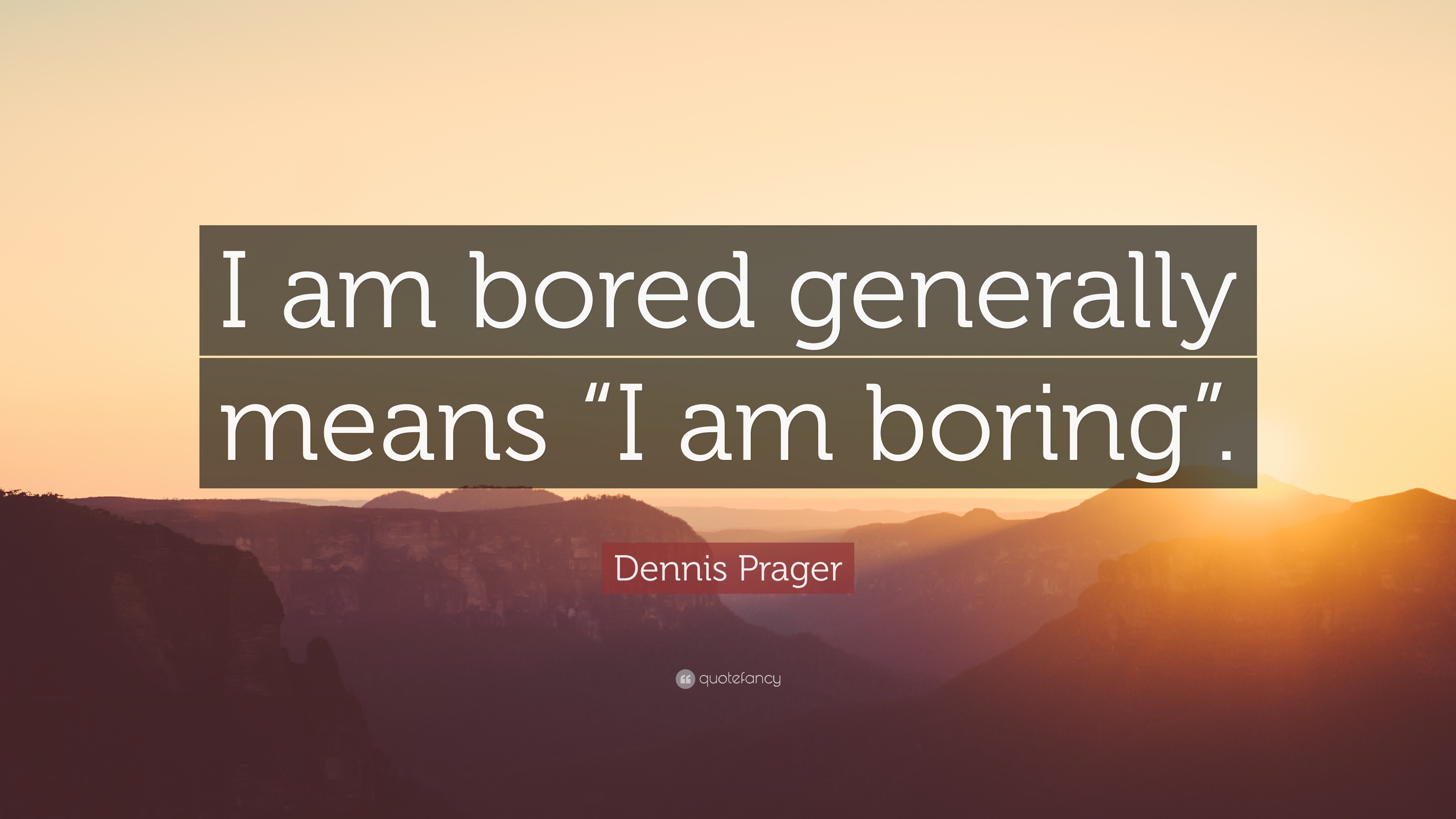 Dennis Prager Quote I Am Bored Generally Means I Am Boring 