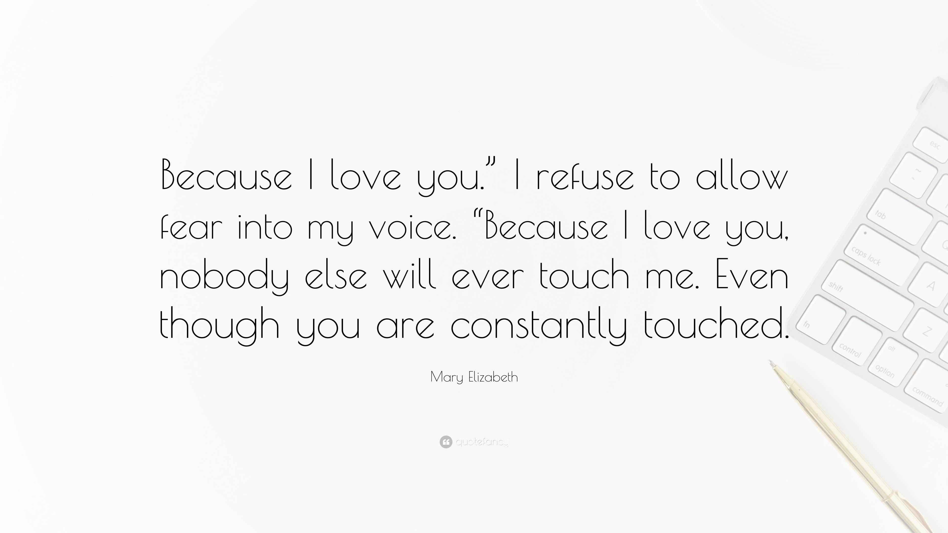 Why Do You Love Me When I Refuse Your Request Mary Elizabeth Quote: “Because I love you.” I refuse to allow fear into