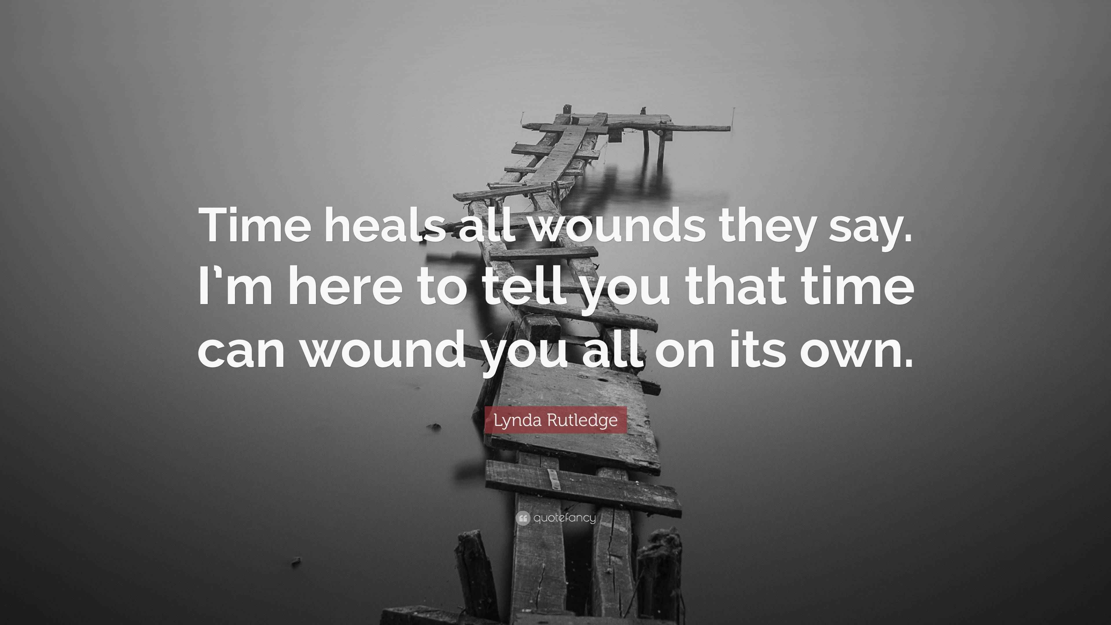 Lynda Rutledge Quote “Time heals all wounds they say. I’m here to tell