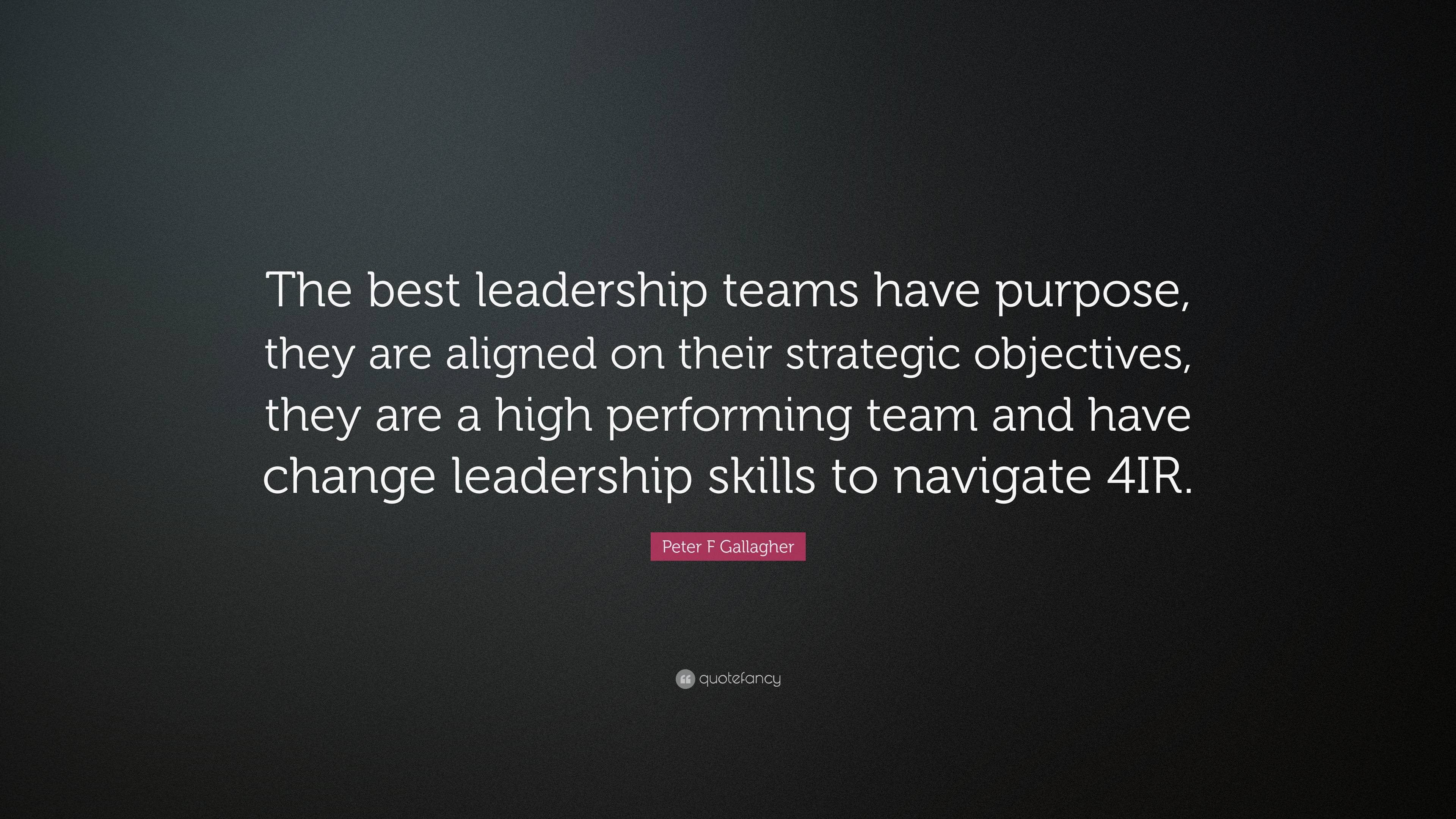 Peter F Gallagher Quote: “The best leadership teams have purpose, they ...