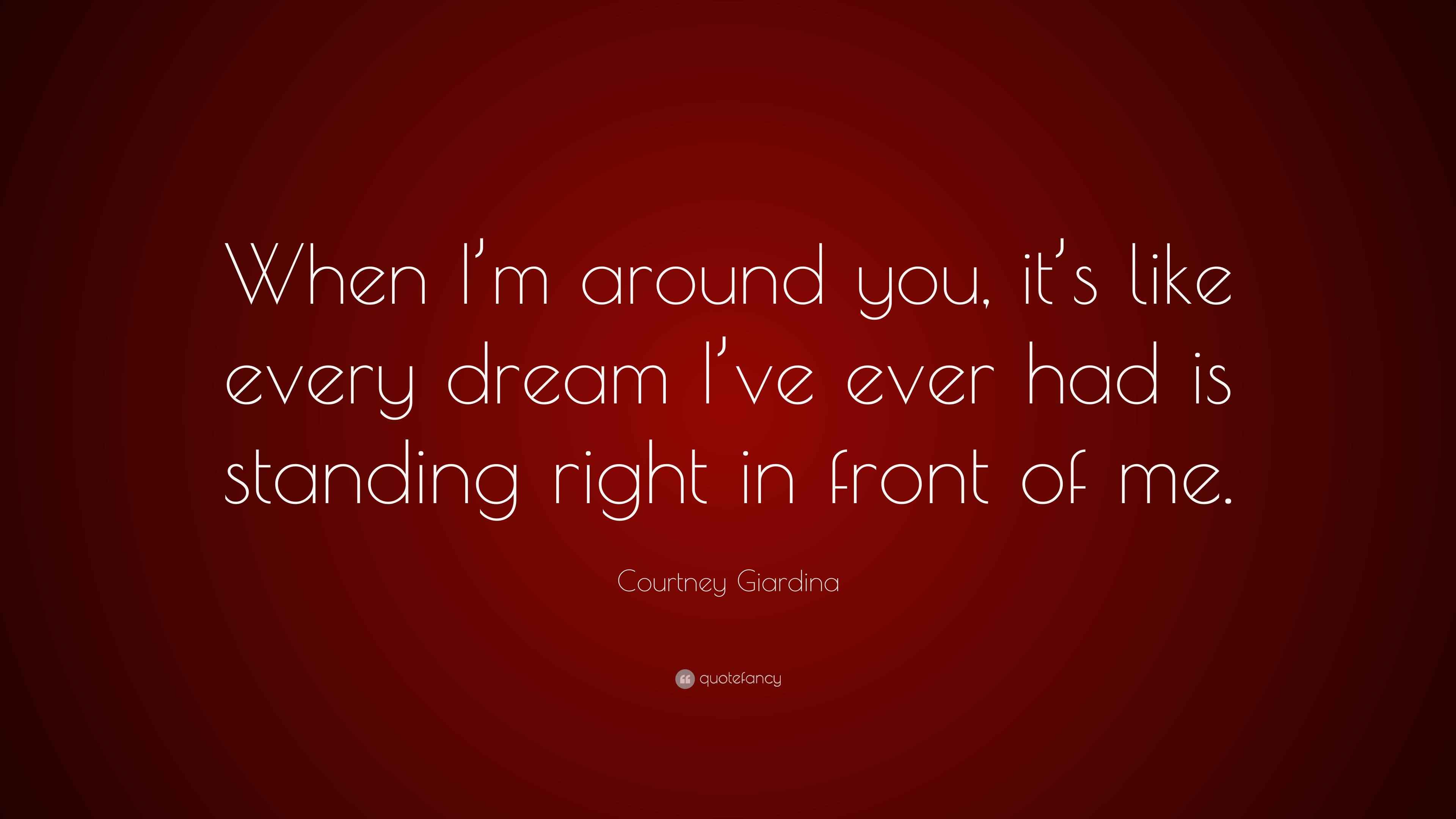 Courtney Giardina Quote “When I’m around you, it’s like every dream I