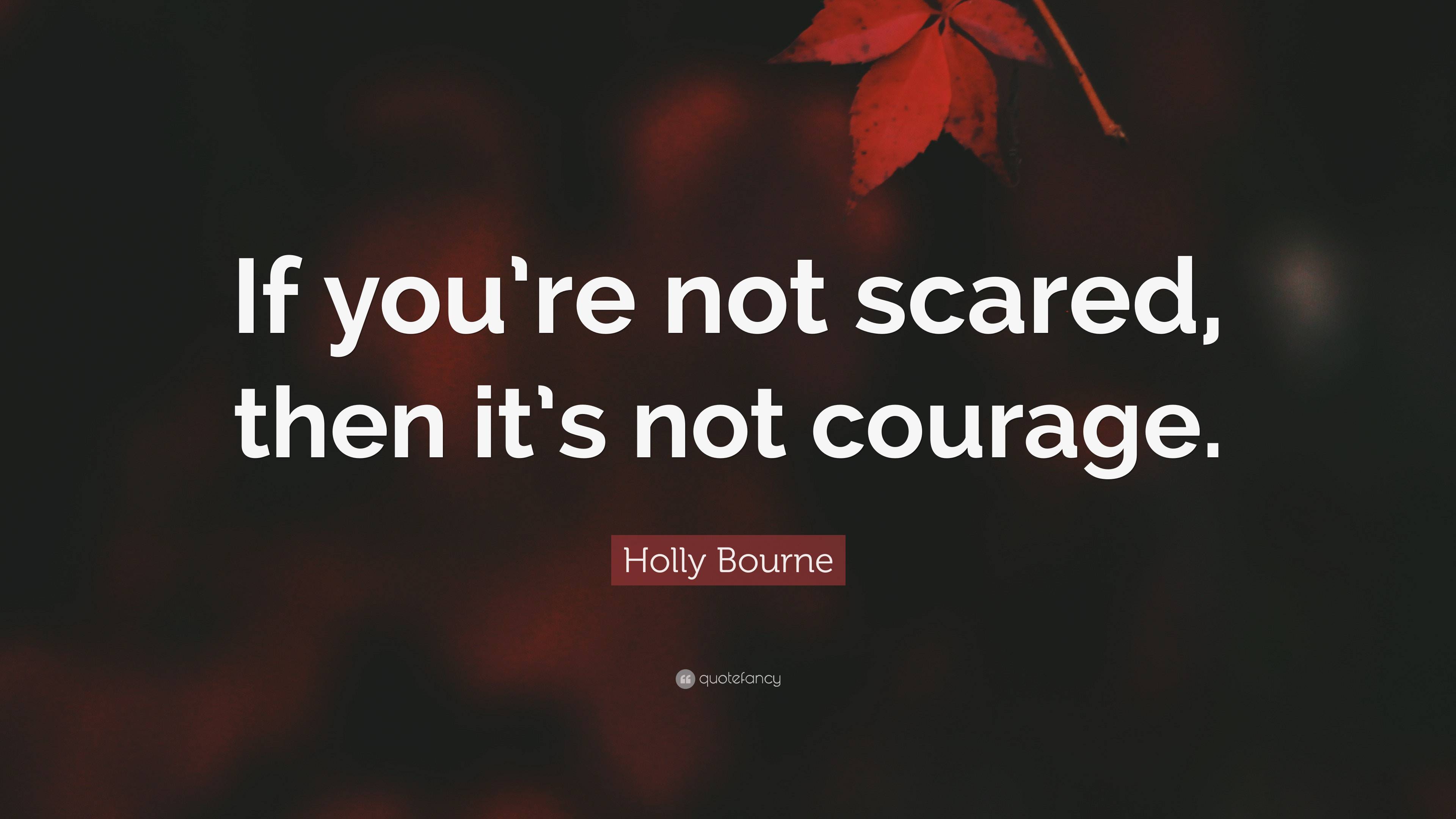 Holly Bourne Quote: “If you’re not scared, then it’s not courage.”