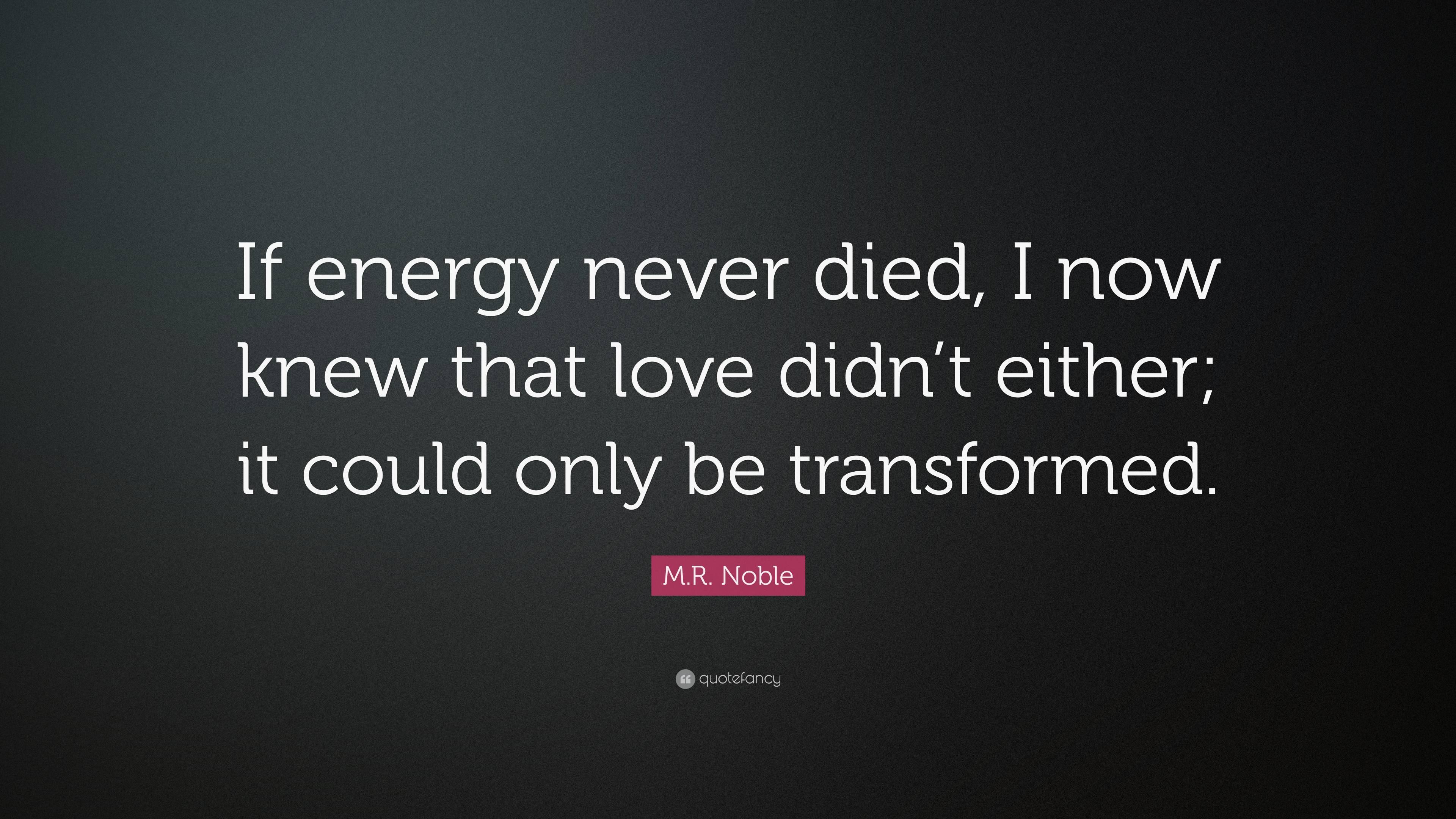 M.R. Noble Quote: “If energy never died, I now knew that love didn’t ...