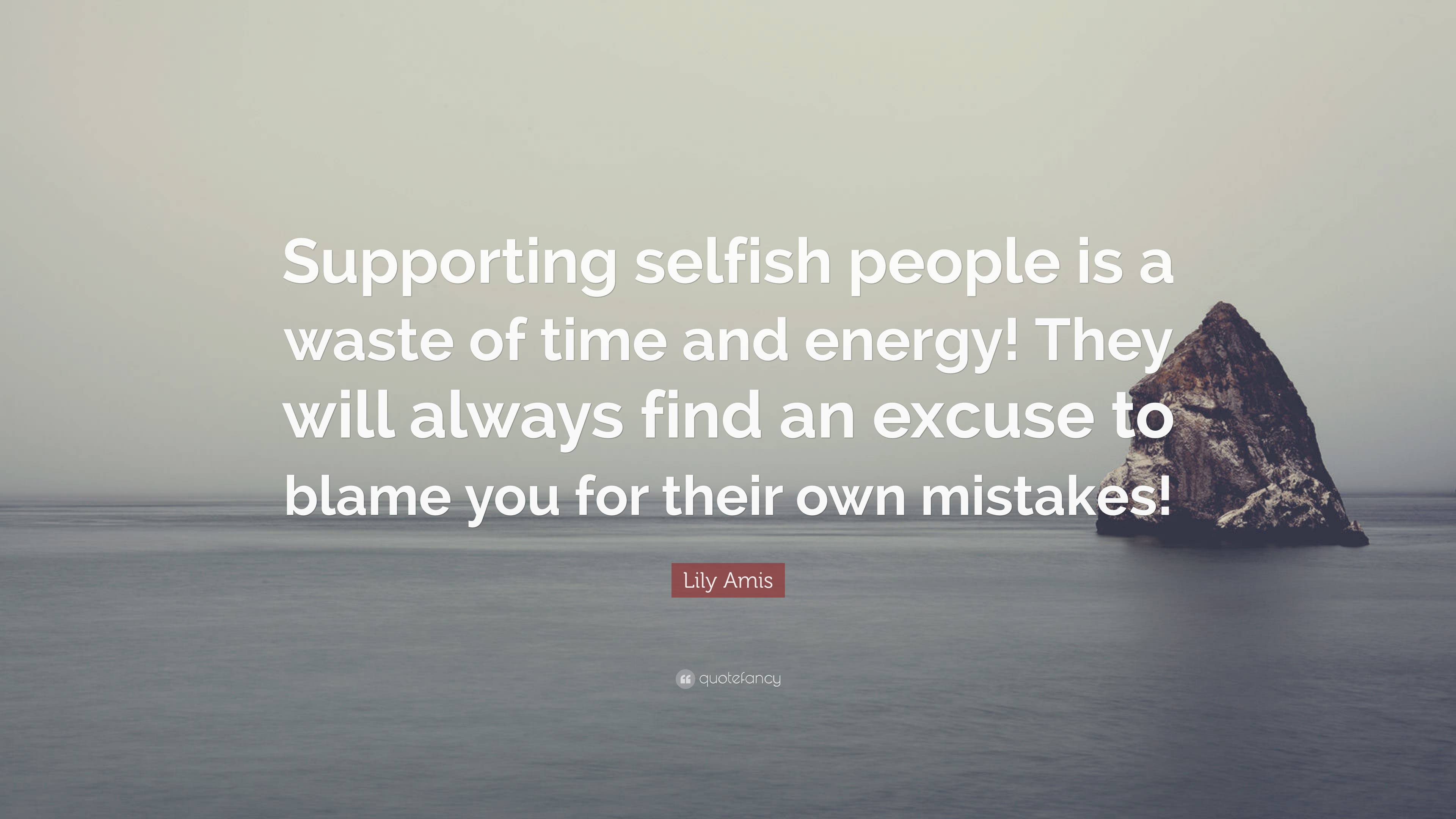 Lily Amis Quote: “Supporting selfish people is a waste of time and ...