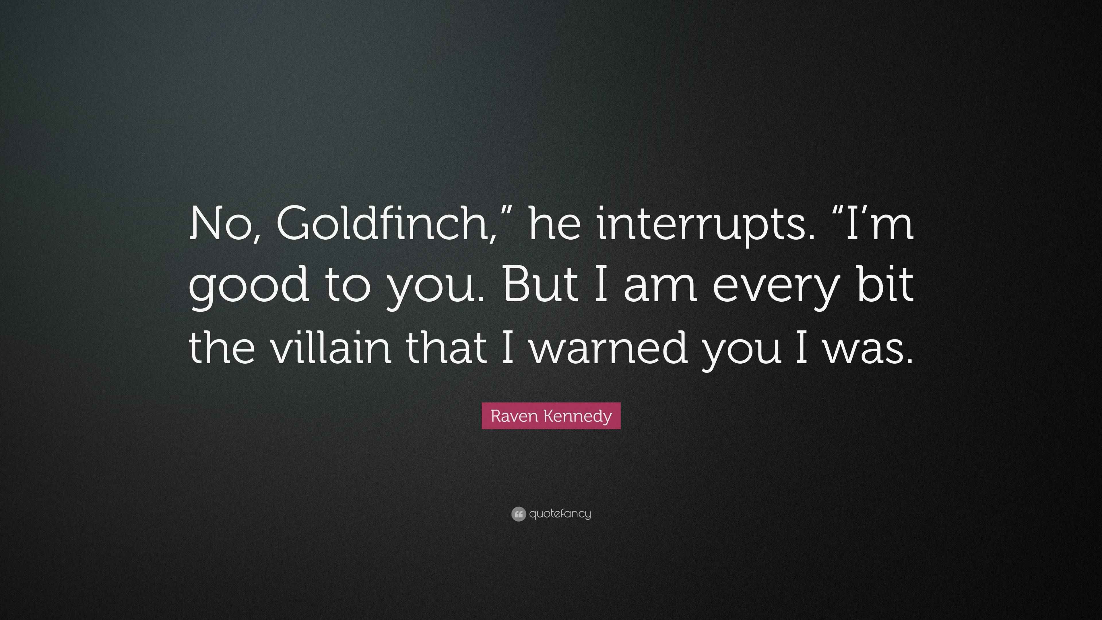 Raven Kennedy Quote: “No, Goldfinch,” he interrupts. “I’m good to you