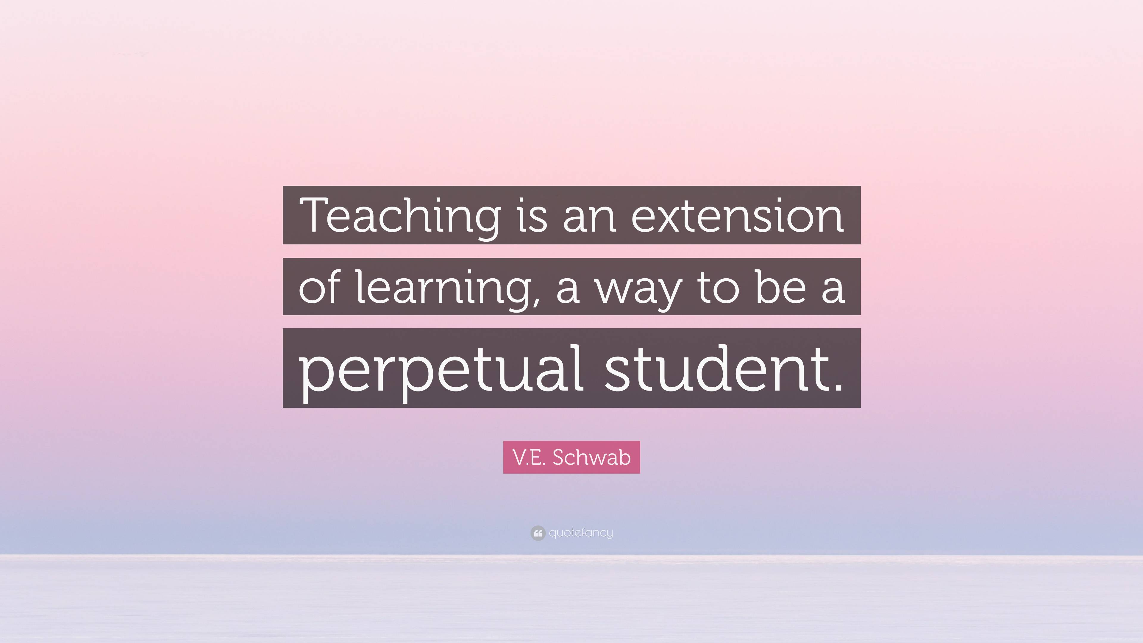 V.E. Schwab Quote: “Teaching is an extension of learning, a way to be a ...