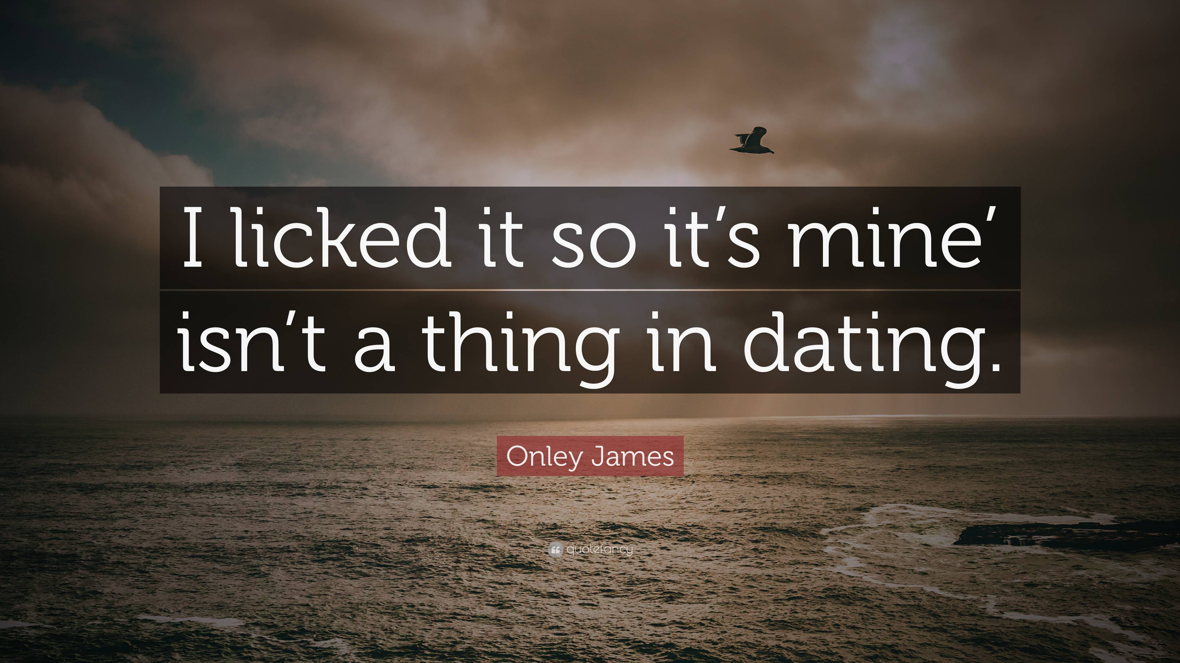 Onley James Quote: “I licked it so it's mine' isn't a thing in dating.”