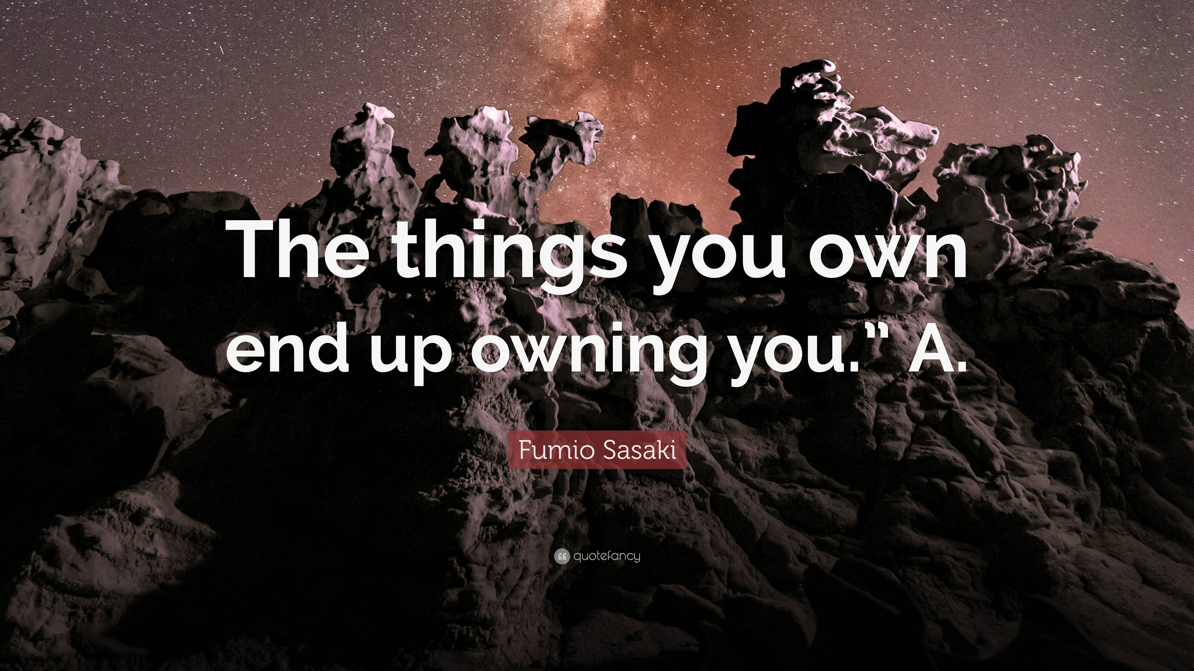 Fumio Sasaki Quote: “The things you own end up owning you.” A.”