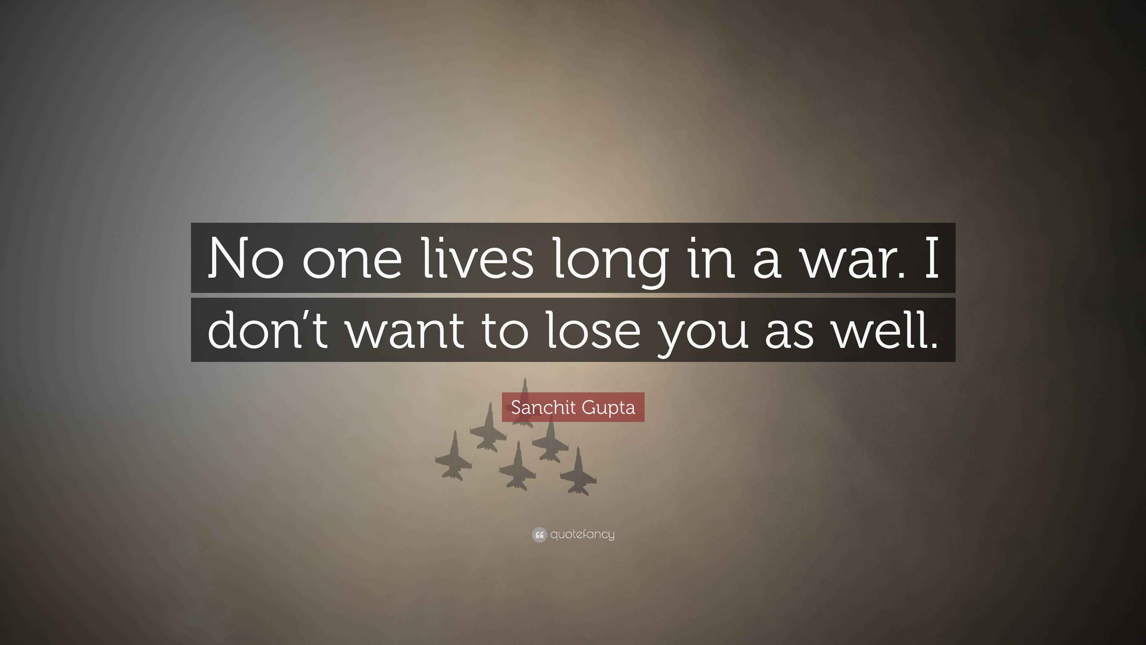 Sanchit Gupta Quote: “No one lives long in a war. I don’t want to lose ...