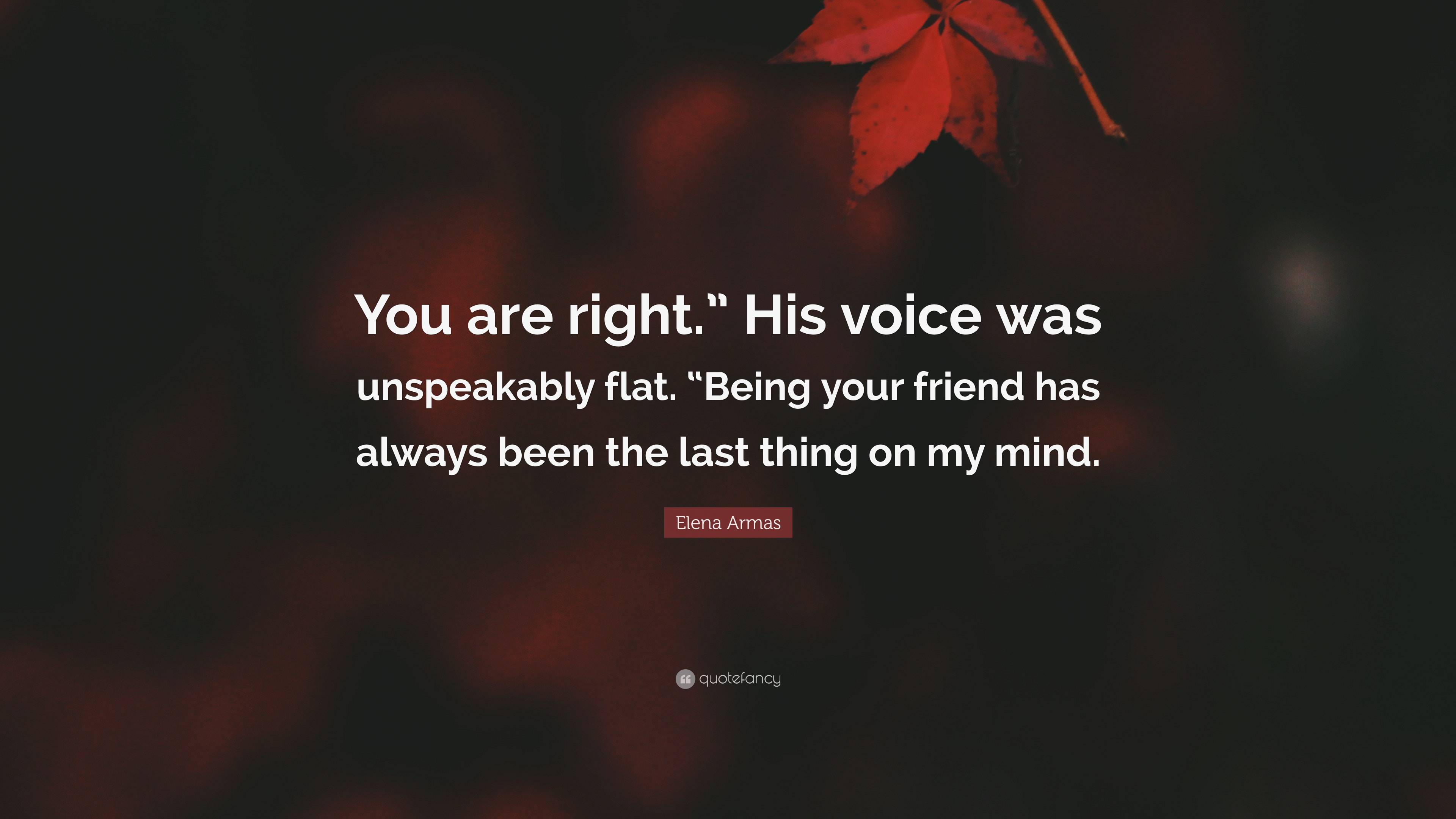 Elena Armas Quote: “You are right.” His voice was unspeakably flat