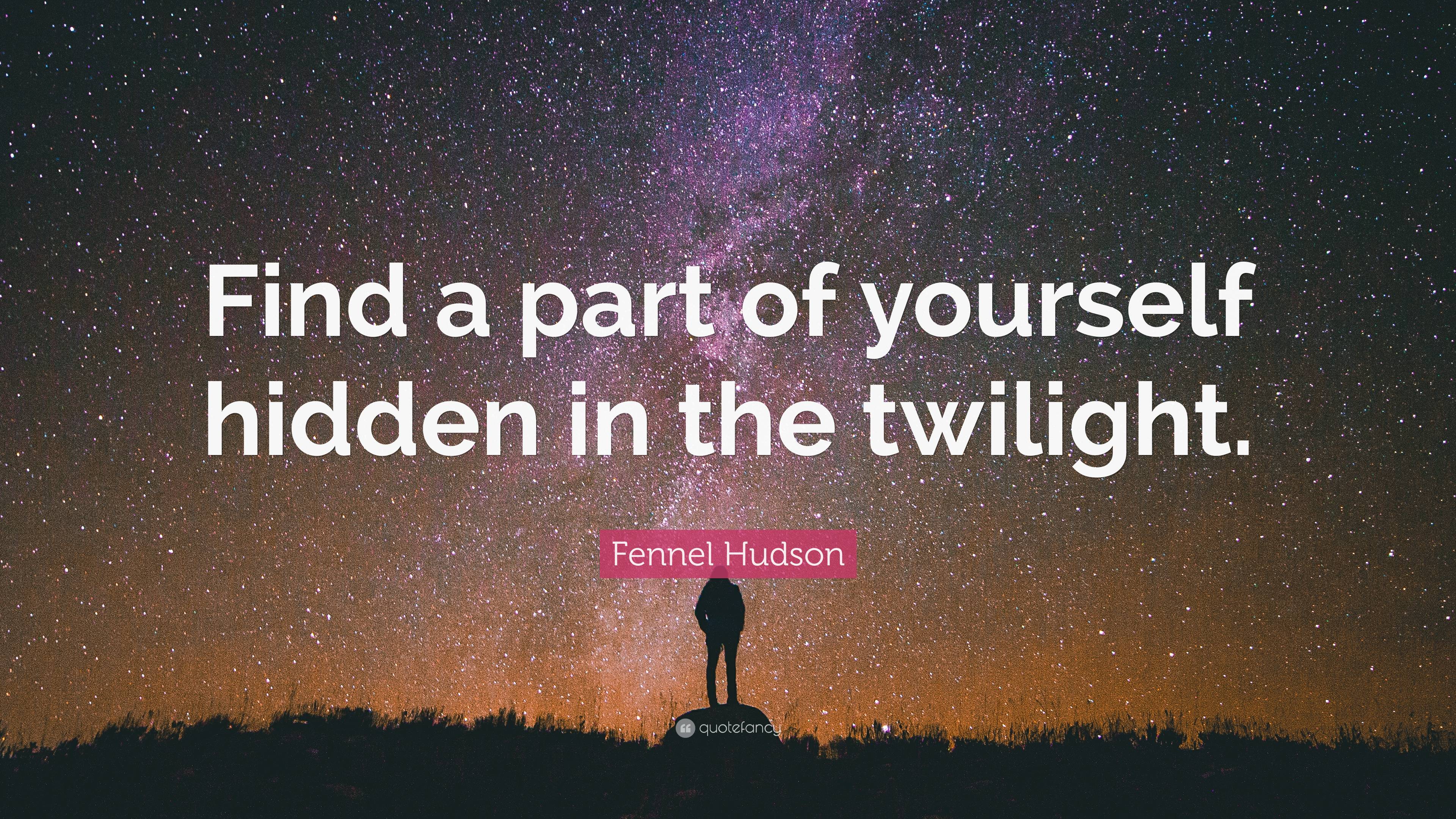 Fennel Hudson Quote: “Find a part of yourself hidden in the twilight.”