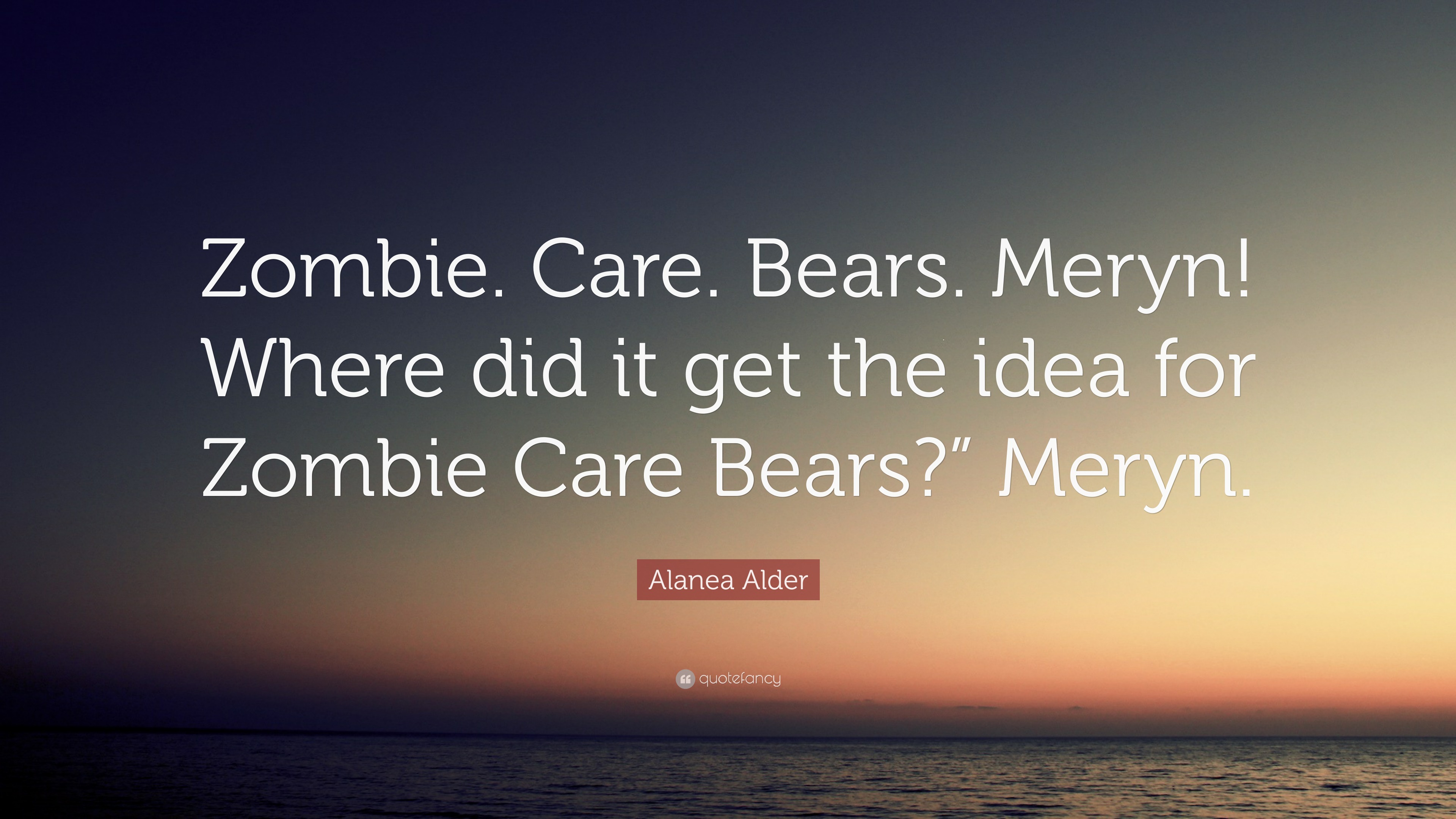 Alanea Alder Quote: “Zombie. Care. Bears. Meryn! Where did it get the ...