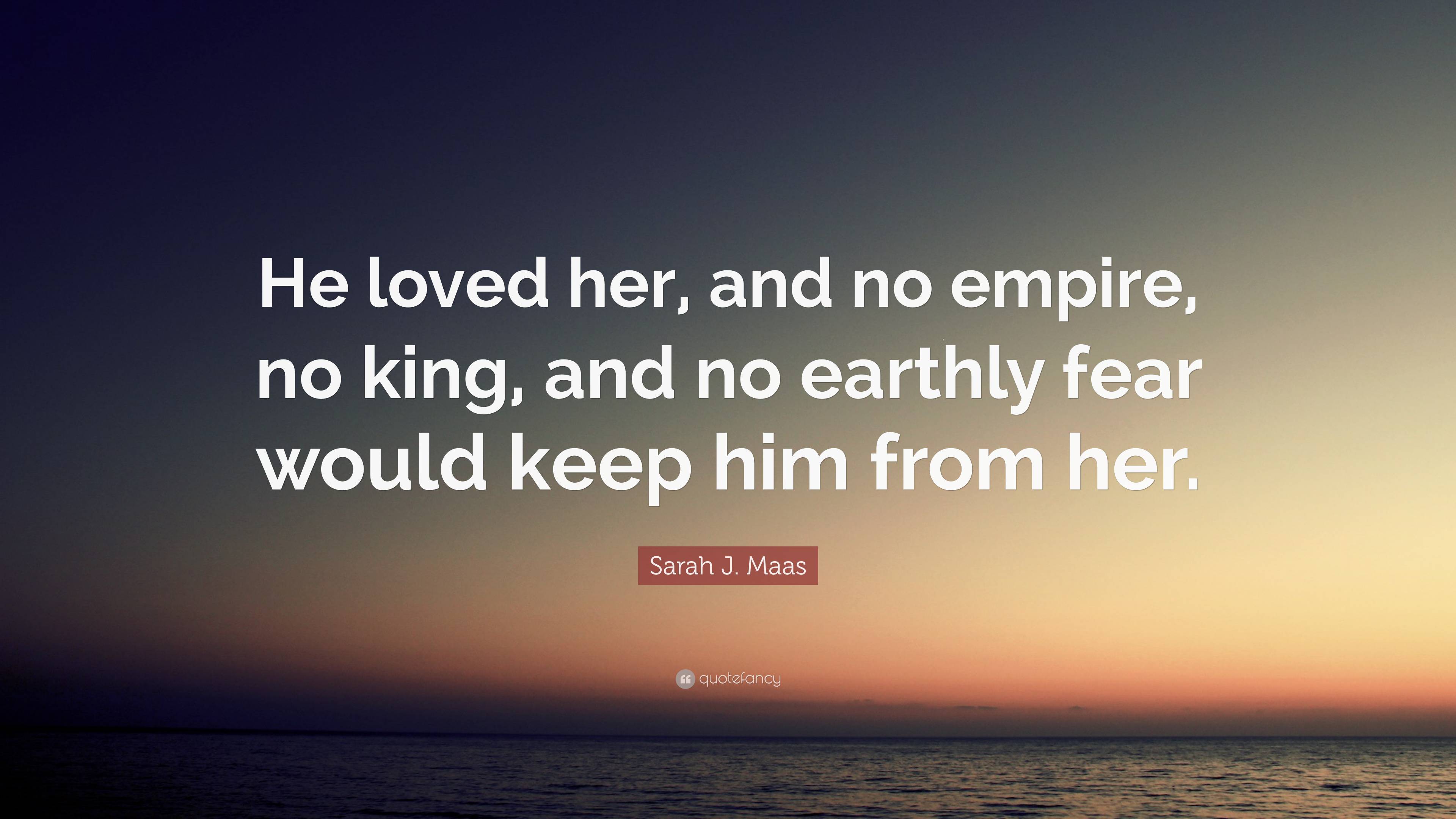Sarah J. Maas Quote: “He loved her, and no empire, no king, and no ...
