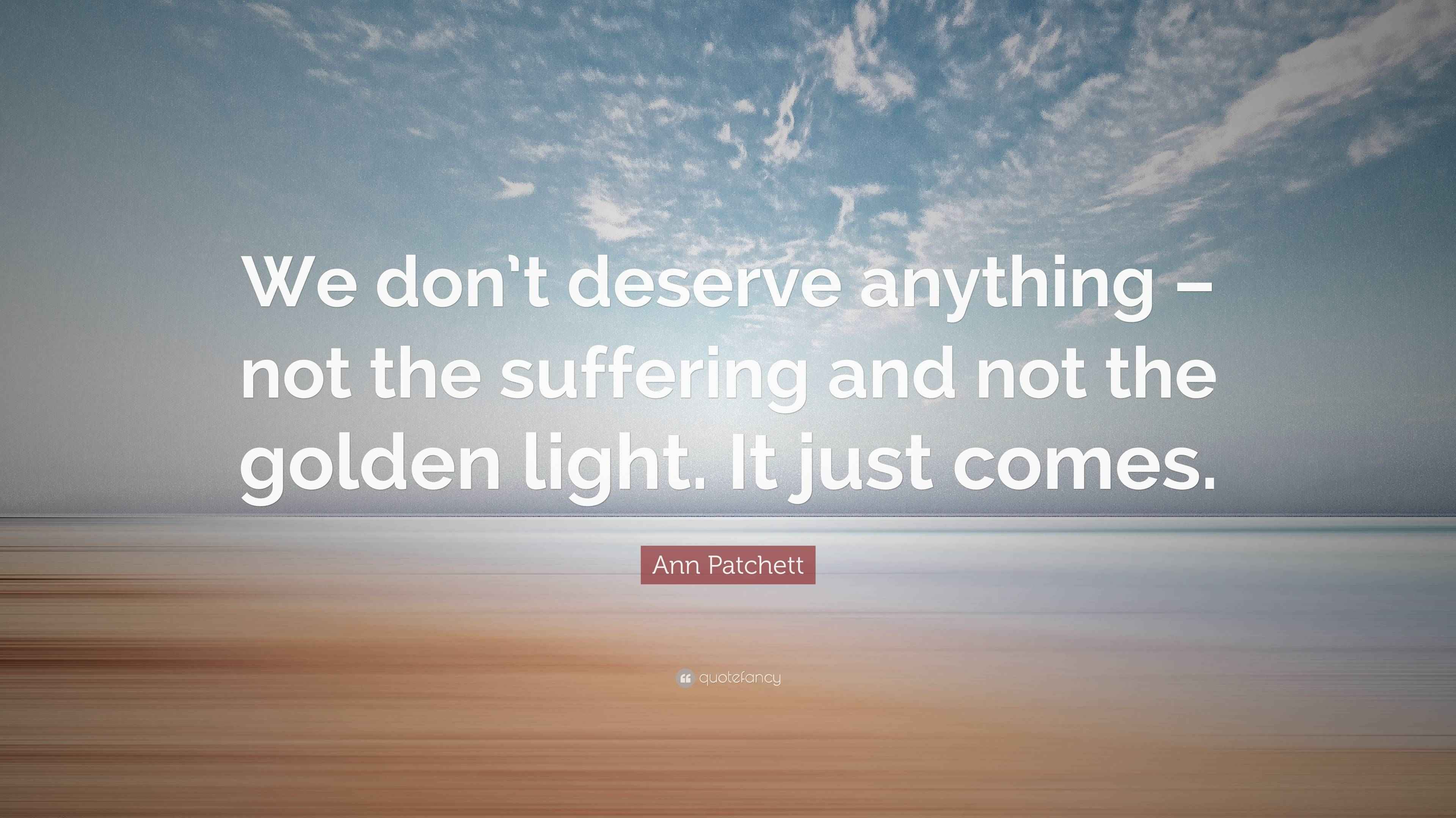 Anything Not Ann Patchett Quote: “We don’t deserve anything – not the suffering and ...