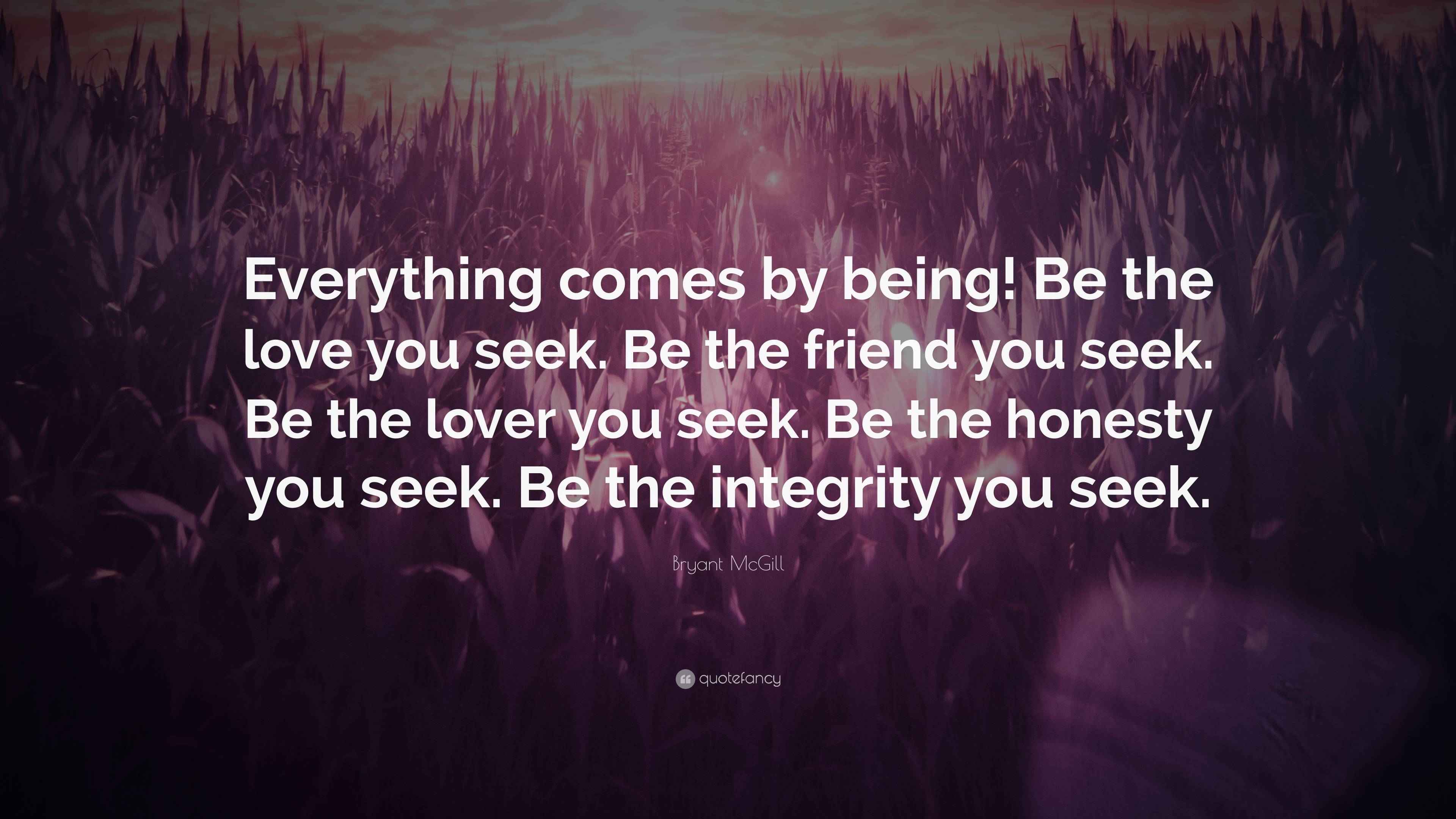 Bryant McGill Quote: “Everything comes by being! Be the love you seek