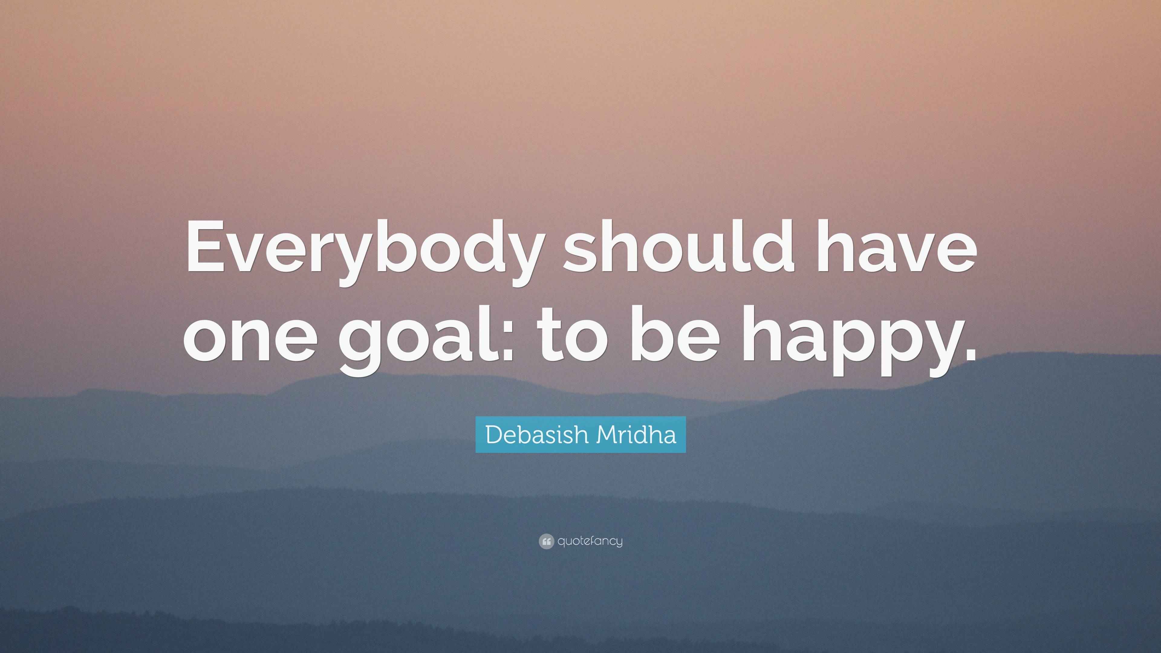 Debasish Mridha Quote “Everybody should have one goal to be happy.”