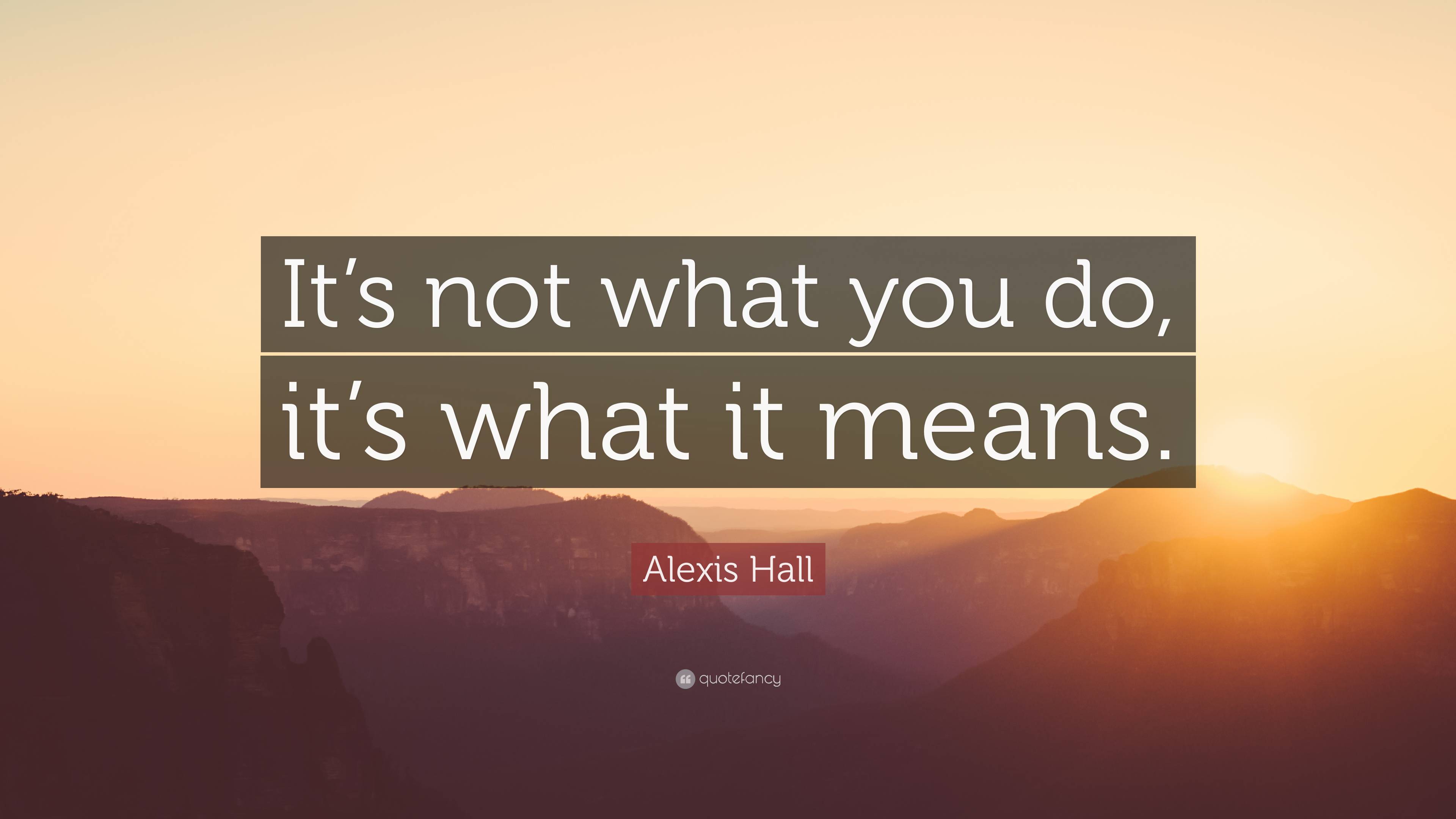 Alexis Hall Quote Its Not What You Do Its What It Means”