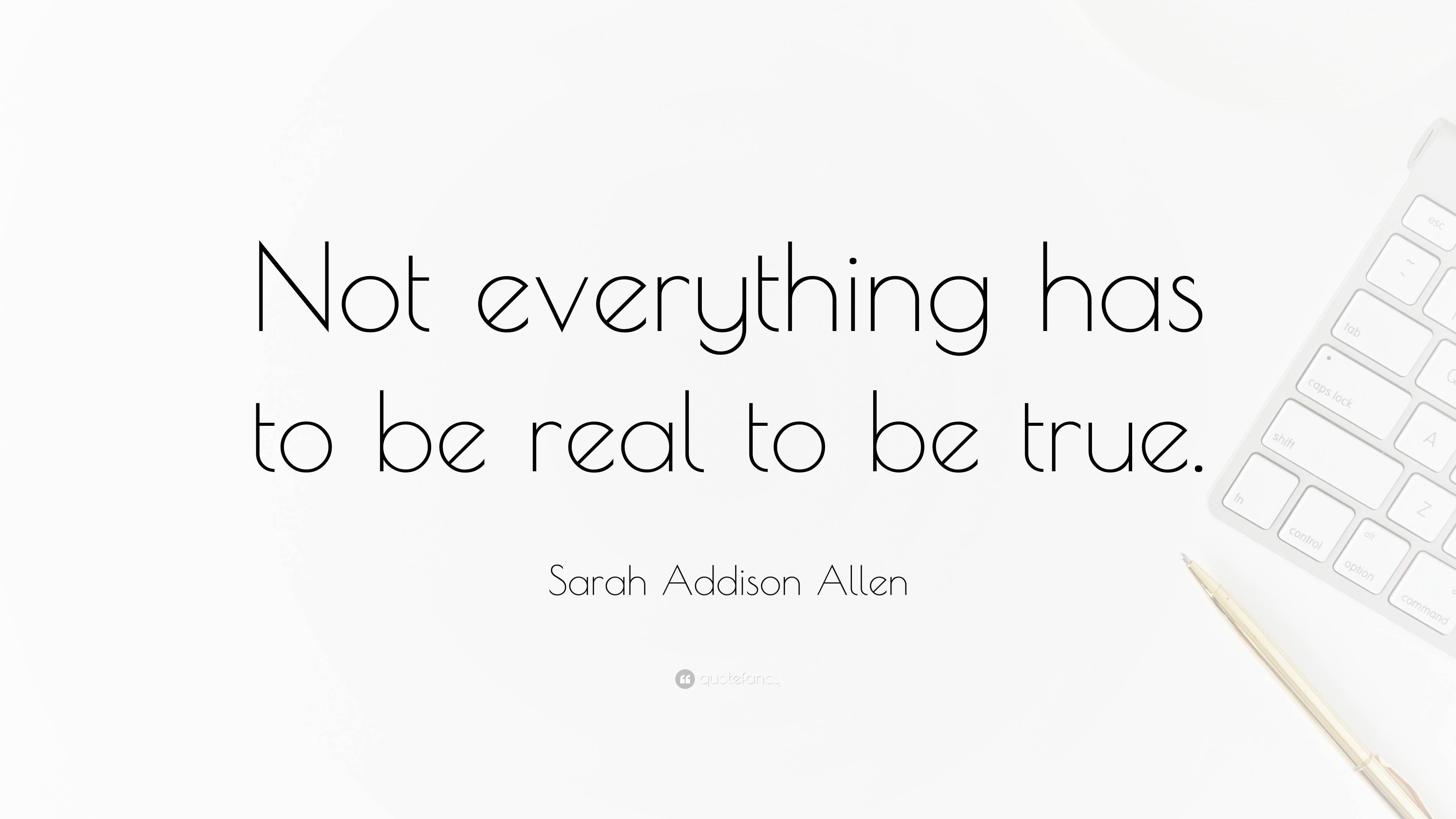 Sarah Addison Allen Quote: “Not everything has to be real to be true.”