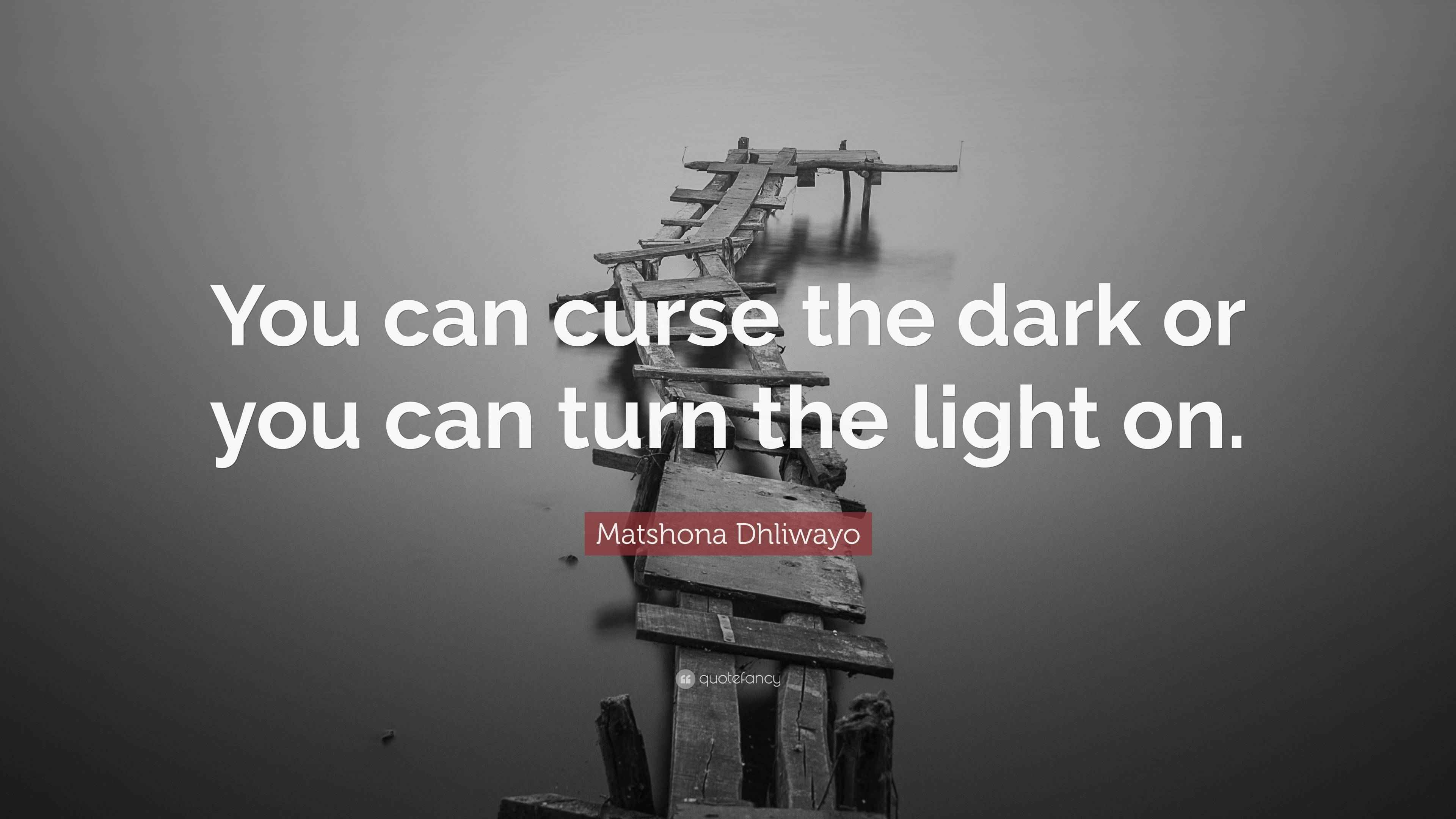 Matshona Dhliwayo Quote: “You can curse the dark or you can turn the ...